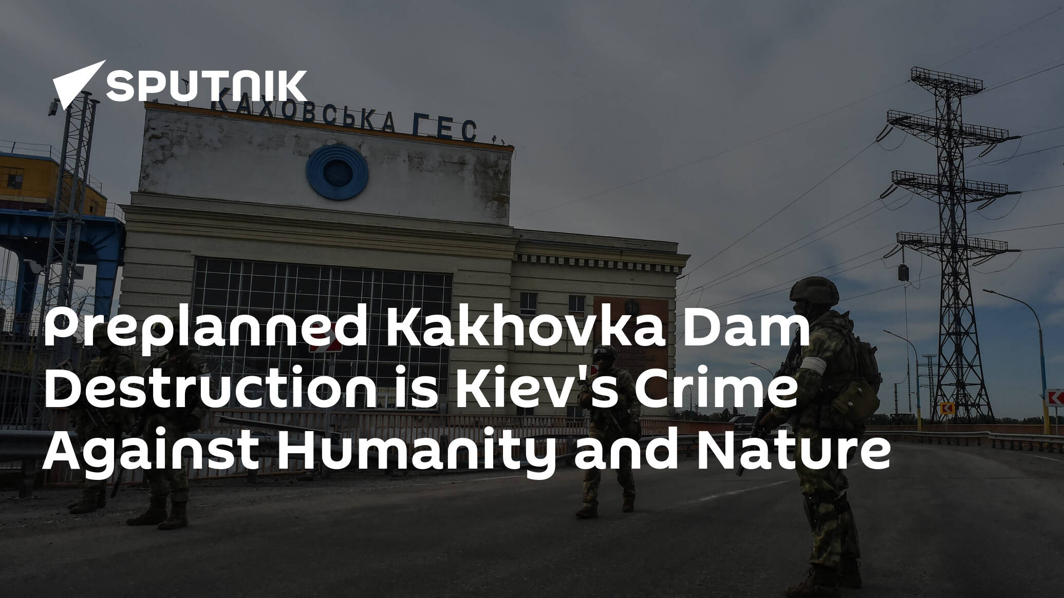 Preplanned Kakhovka Dam Destruction is Kiev's Crime Against Humanity and Nature