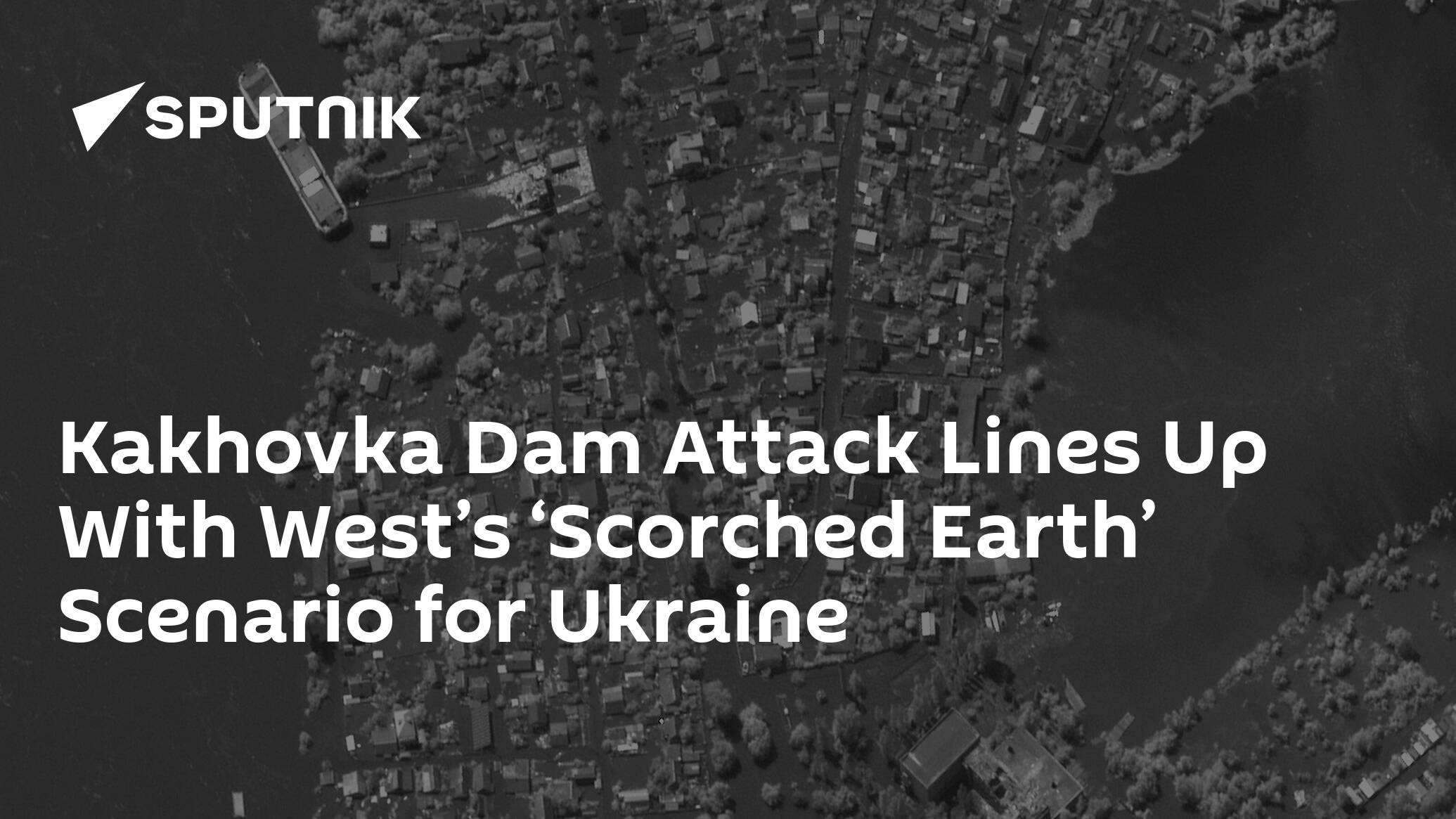 Kakhovka Dam Attack Lines Up With West’s ‘Scorched Earth’ Scenario for Ukraine