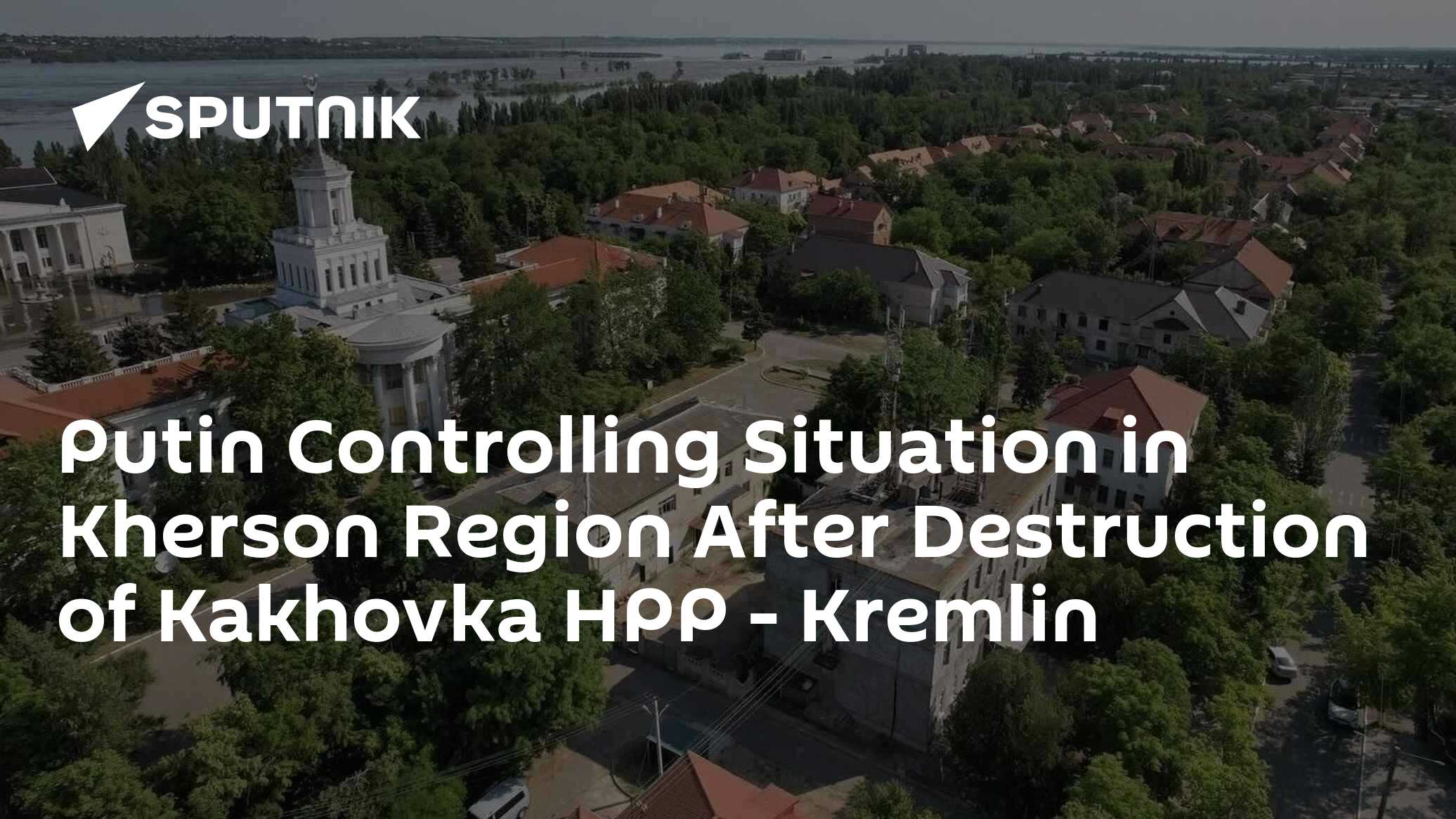 Putin Controlling Situation in Kherson Region After Destruction of Kakhovka HPP – Kremlin Putin Controlling Situation in Kherson Region After Destruction of Kakhovka HPP – Kremlin