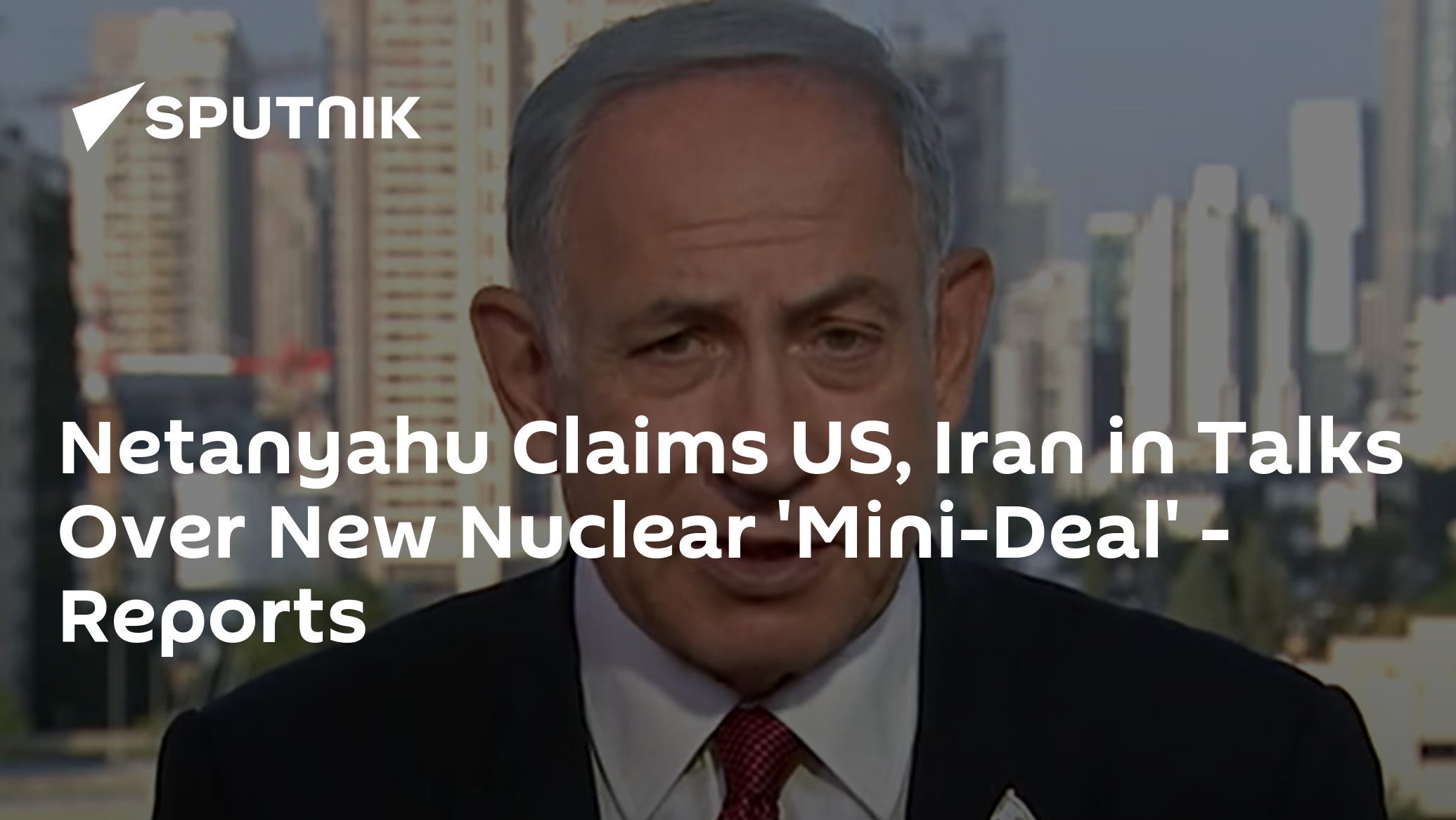 Netanyahu Claims US, Iran in Talks Over New Nuclear 'Mini-Deal' – Reports