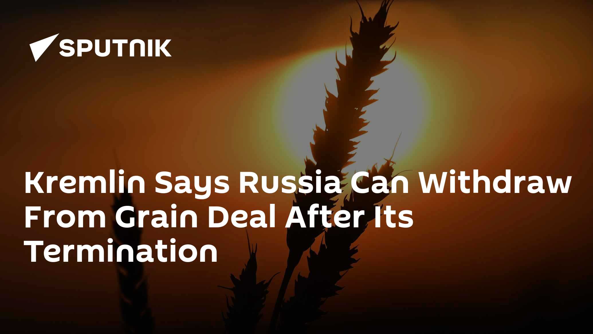 Kremlin Says Russia Can Withdraw From Grain Deal After Its Termination Kremlin Says Russia Can Withdraw From Grain Deal After Its Termination