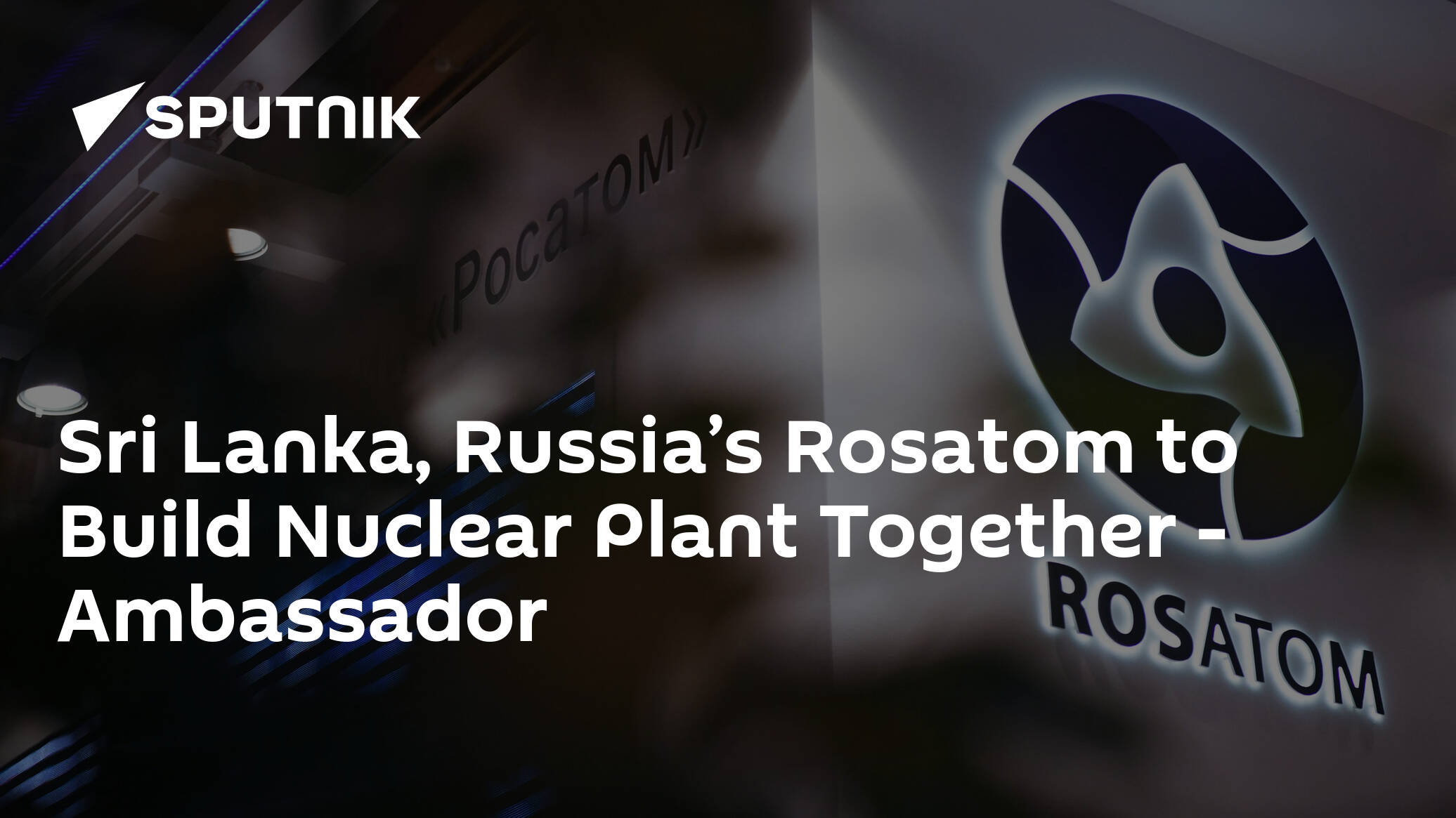 Sri Lanka, Russia’s Rosatom to Build Nuclear Plant Together – Ambassador