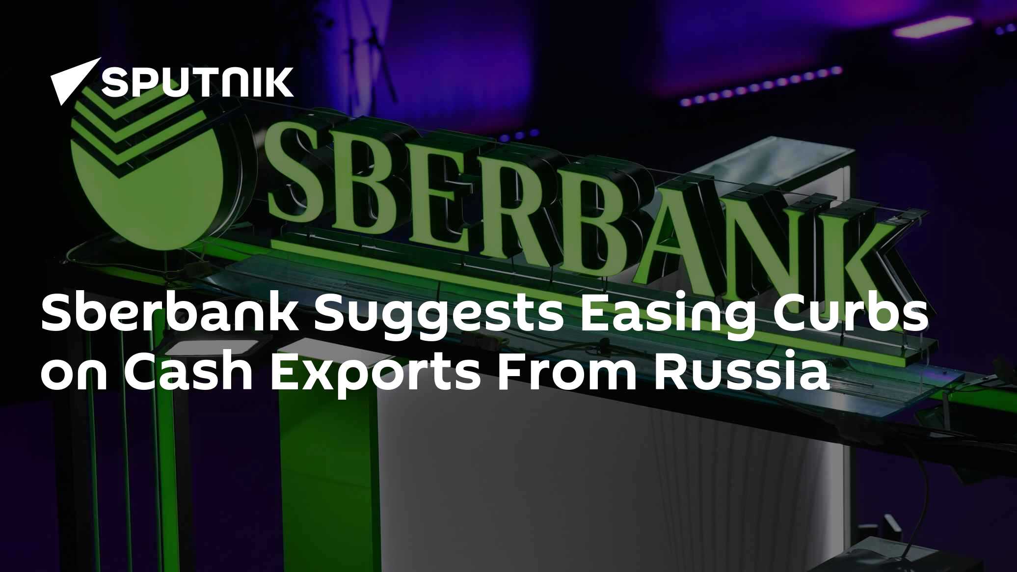 Sberbank Suggests Easing Curbs on Cash Exports From Russia Sberbank Suggests Easing Curbs on Cash Exports From Russia