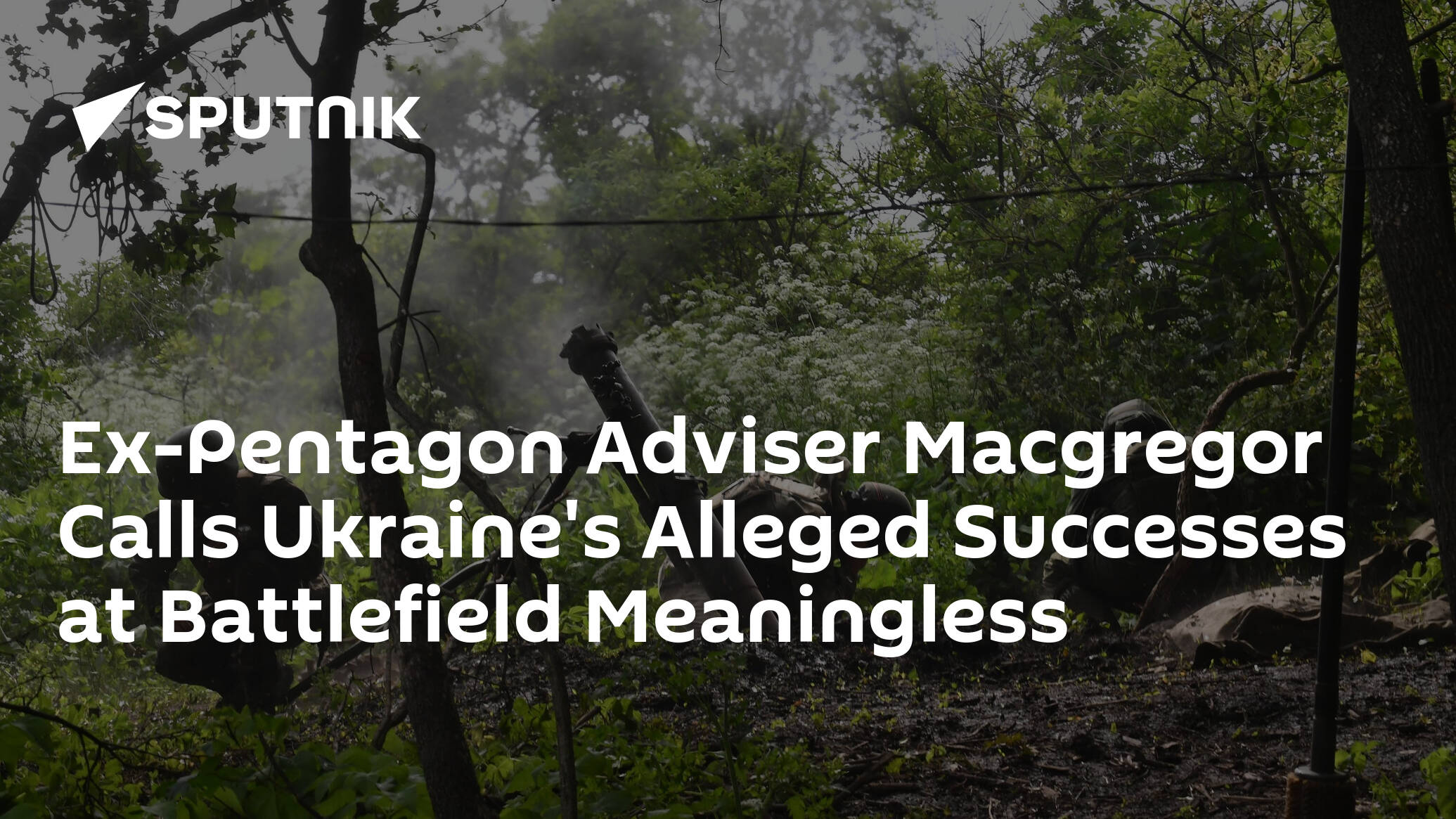 Ex-Pentagon Adviser Macgregor Calls Ukraine's Alleged Successes at Battlefield Meaningless