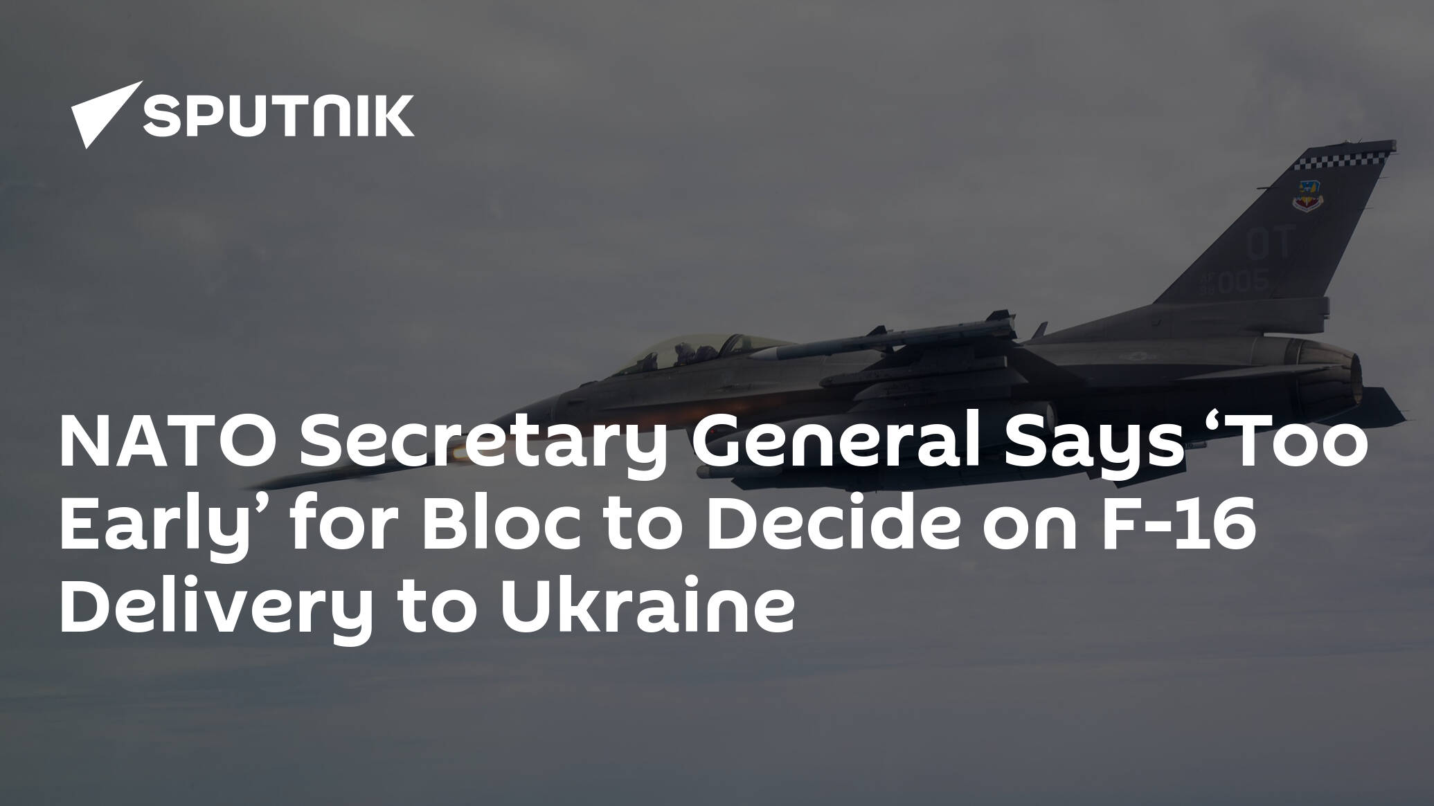 NATO Secretary General Says ‘Too Early’ for Bloc to Decide on F-16 Delivery to Ukraine