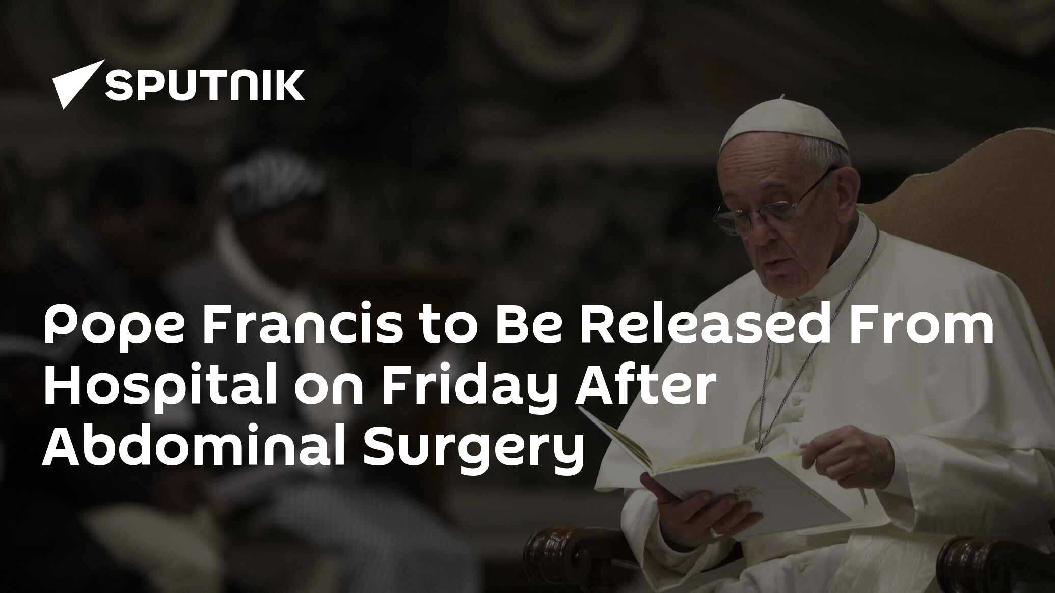 Pope Francis to Be Released From Hospital on Friday After Abdominal Surgery – Holy See Pope Francis to Be Released From Hospital on Friday After Abdominal Surgery – Holy See