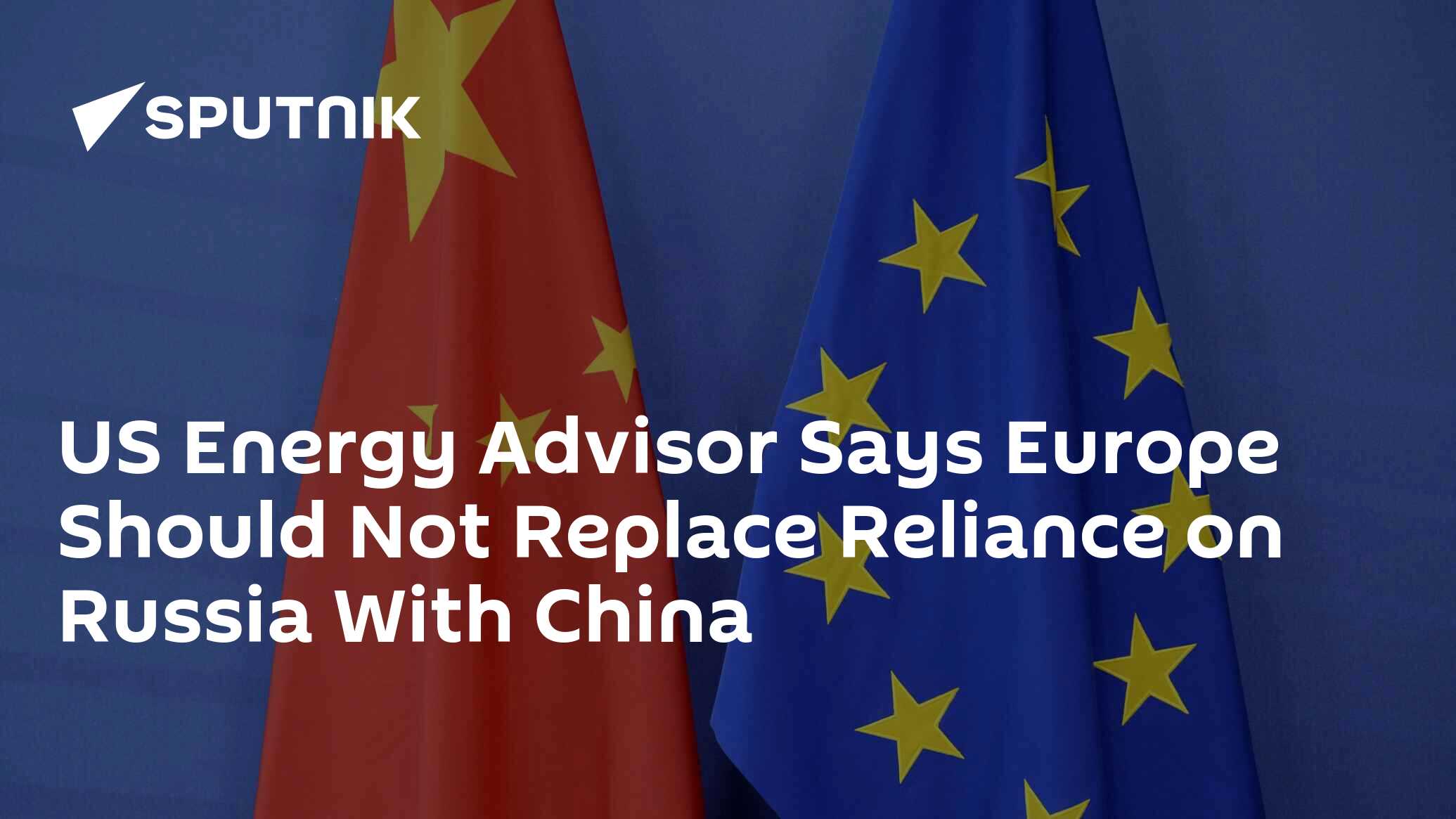 US Energy Advisor Says Europe Should Not Replace Reliance on Russia With China US Energy Advisor Says Europe Should Not Replace Reliance on Russia With China