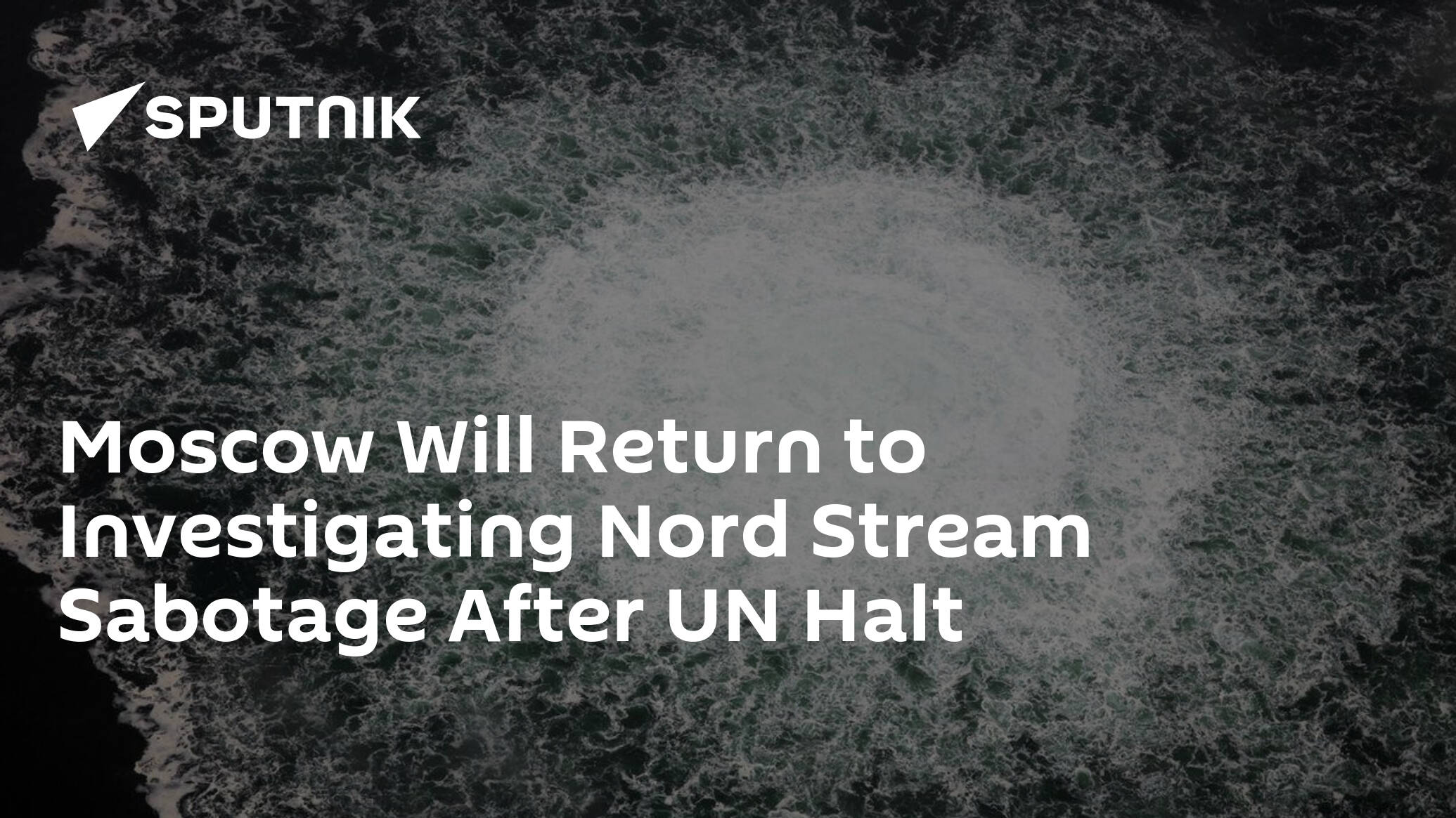 Moscow Will Return to Investigating Nord Stream Sabotage After UN Halt