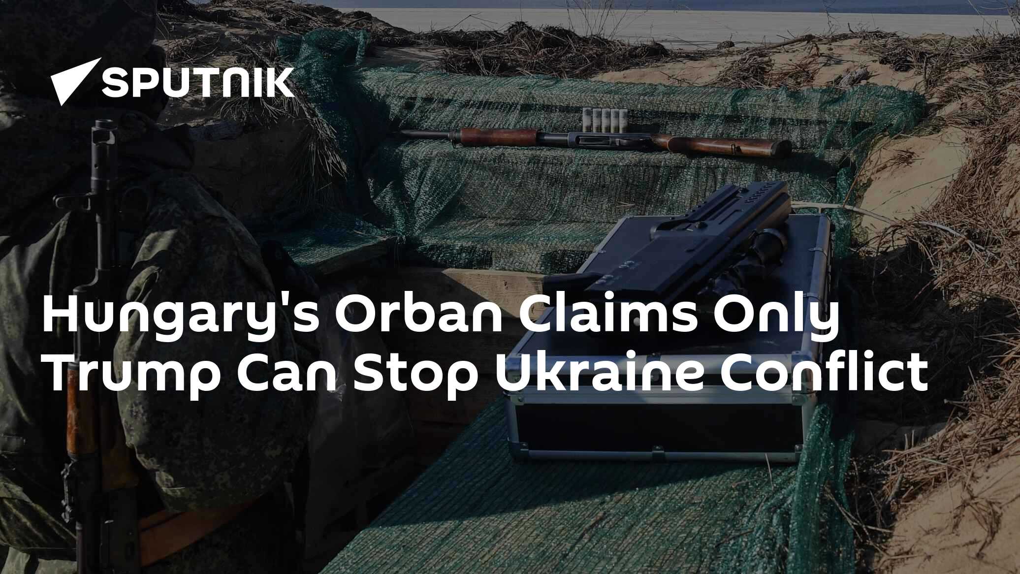 Hungary's Orban Claims Only Trump Can Stop Ukraine Conflict Hungary's Orban Claims Only Trump Can Stop Ukraine Conflict
