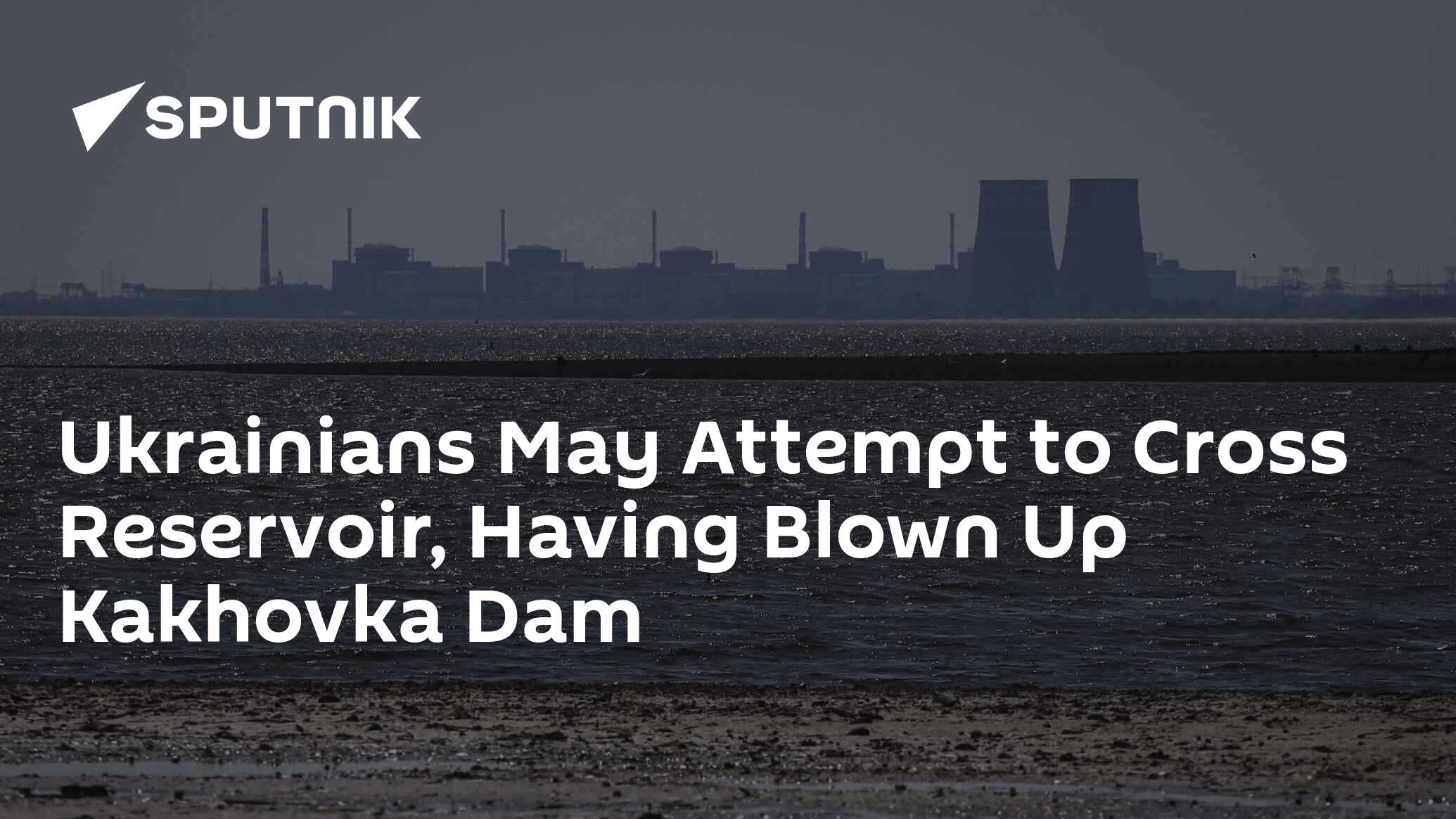 Ukrainians May Attempt to Cross Reservoir, Having Blown Up Kakhovka Dam Ukrainians May Attempt to Cross Reservoir, Having Blown Up Kakhovka Dam