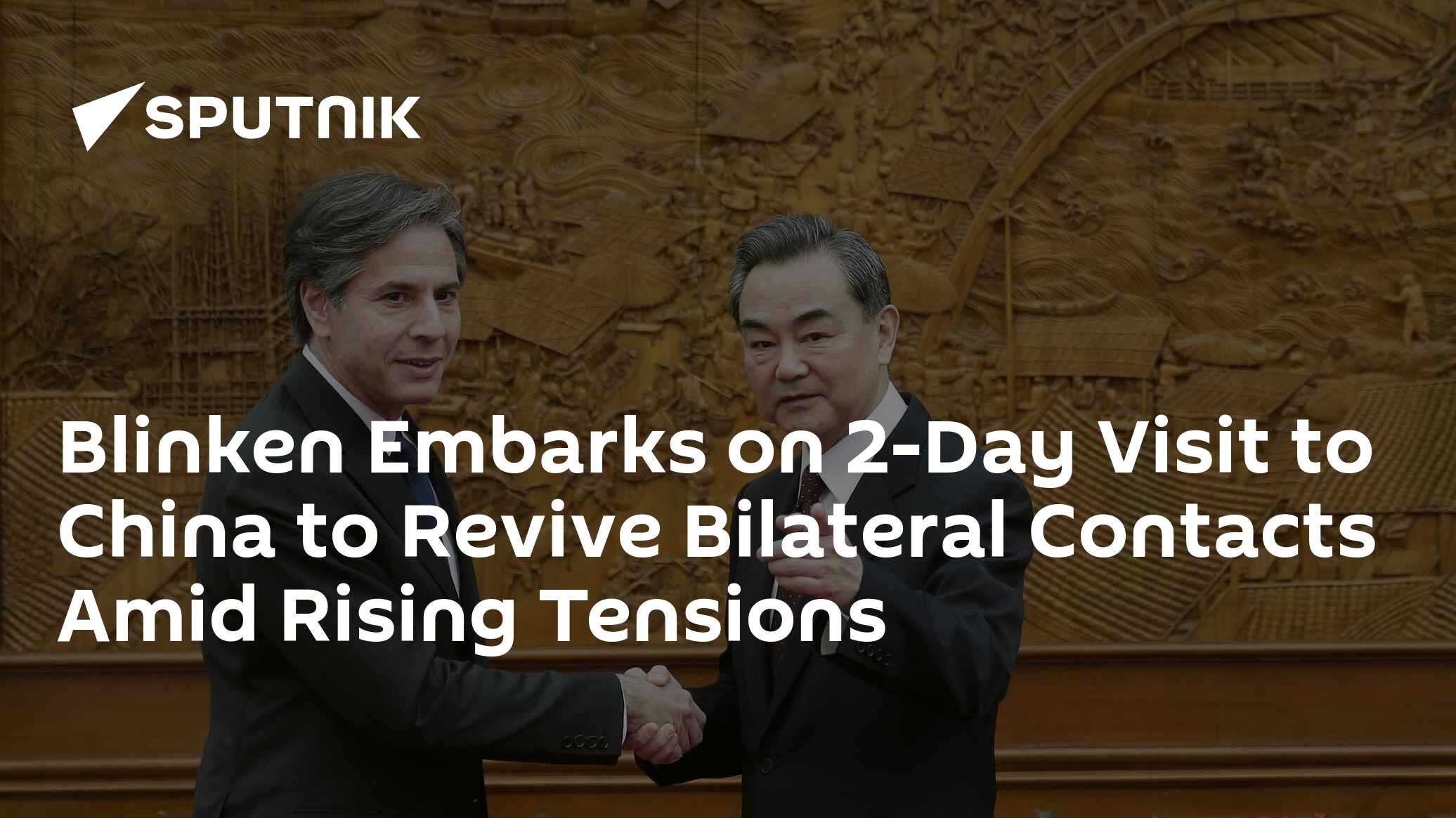 Blinken Embarks on 2-Day Visit to China to Revive Bilateral Contacts Amid Rising Tensions