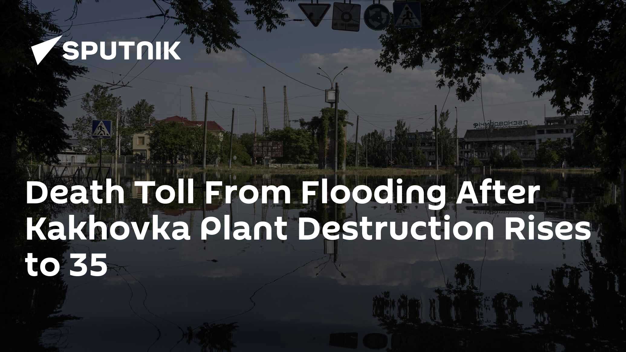 Death Toll From Flooding After Kakhovka Plant Destruction Rises to 35 Death Toll From Flooding After Kakhovka Plant Destruction Rises to 35