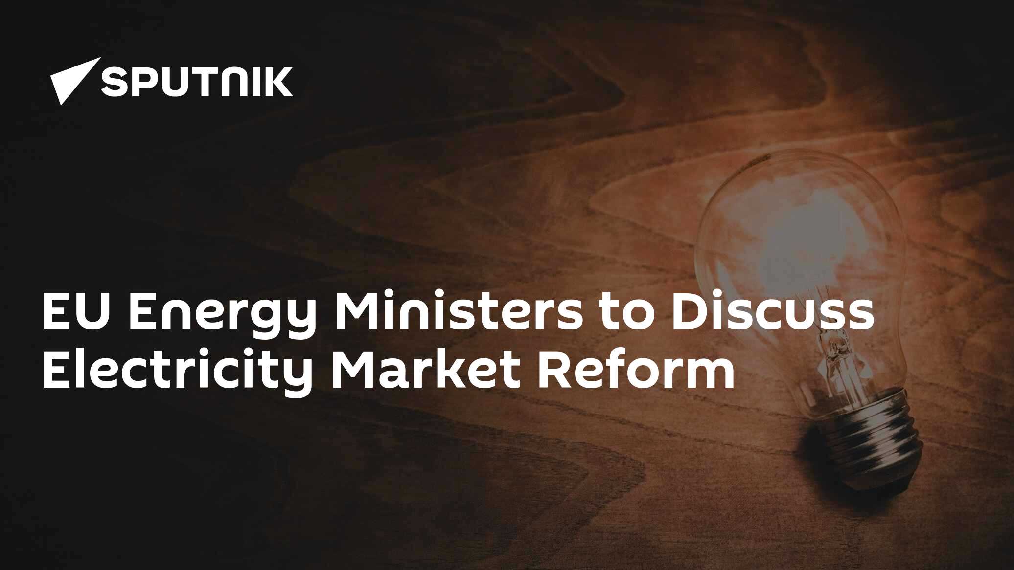 EU Energy Ministers to Discuss Electricity Market Reform EU Energy Ministers to Discuss Electricity Market Reform