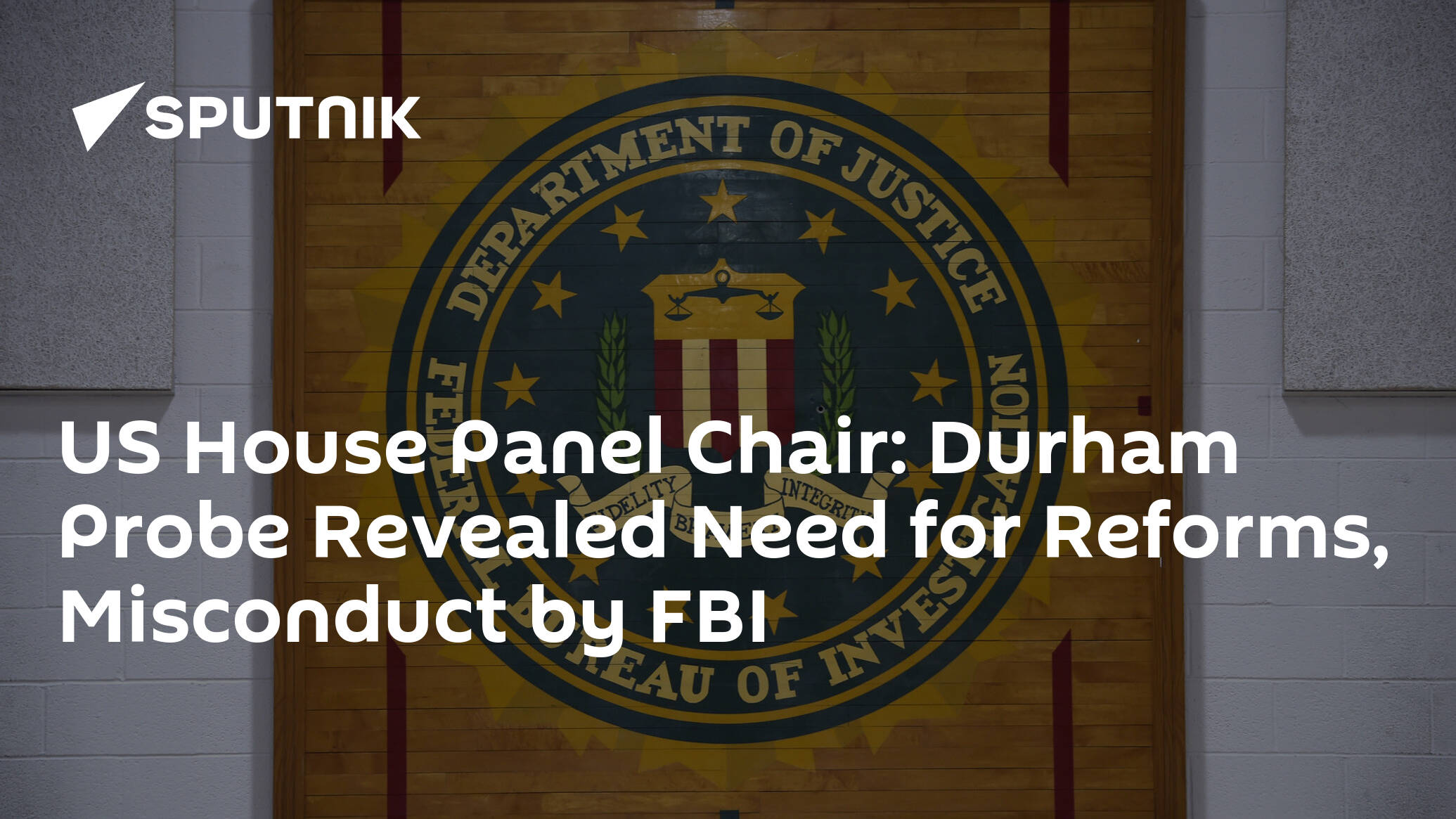 US House Panel Chair: Durham Probe Revealed Need for Reforms, Misconduct by FBI