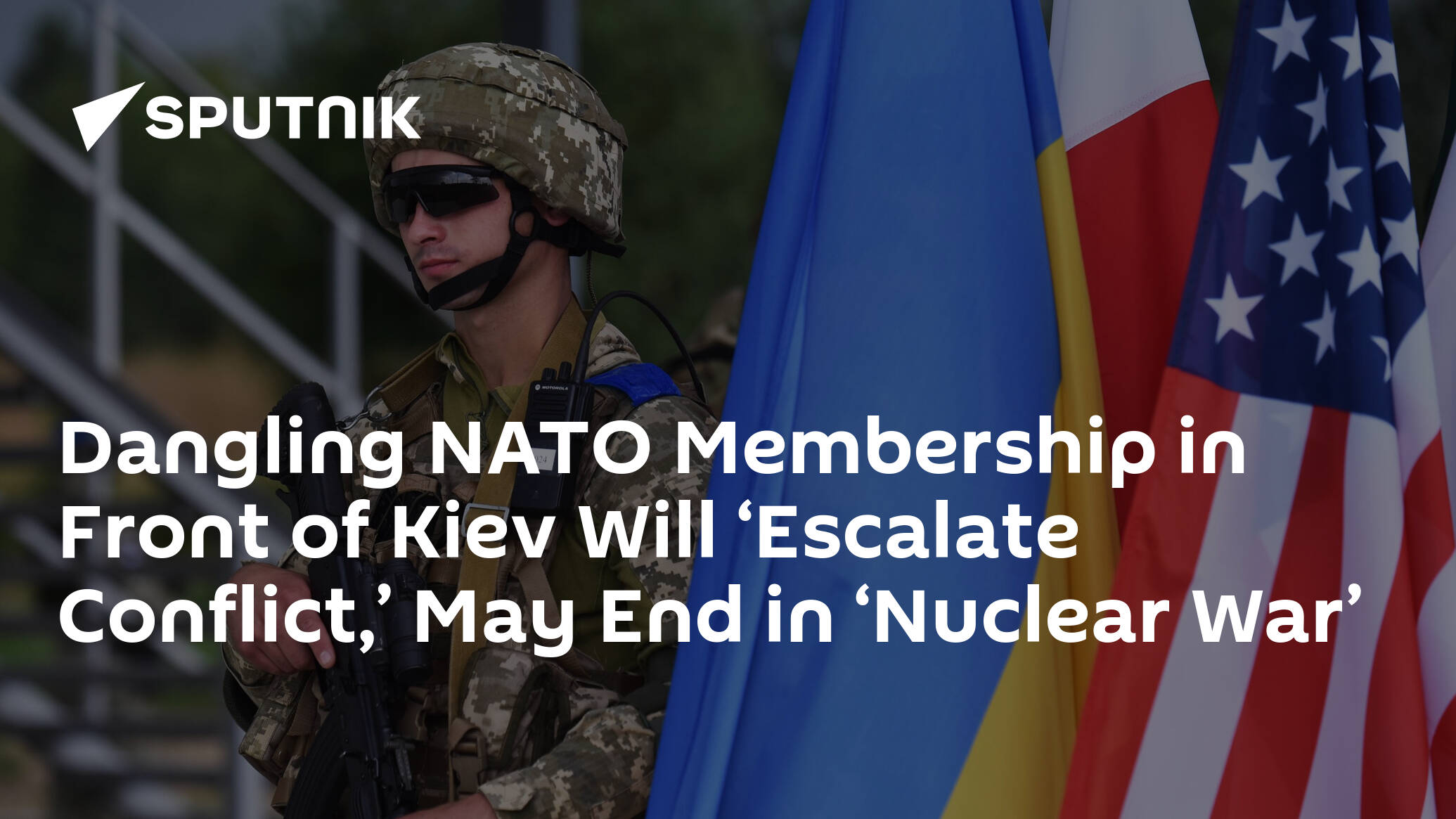 Dangling NATO Membership in Front of Kiev Will ‘Escalate Conflict,’ May End in ‘Nuclear War’
