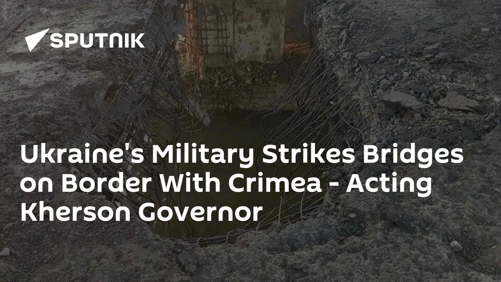 Ukraine's Military Strikes Bridges on Border With Crimea – Acting Kherson Governor Ukraine's Military Strikes Bridges on Border With Crimea – Acting Kherson Governor