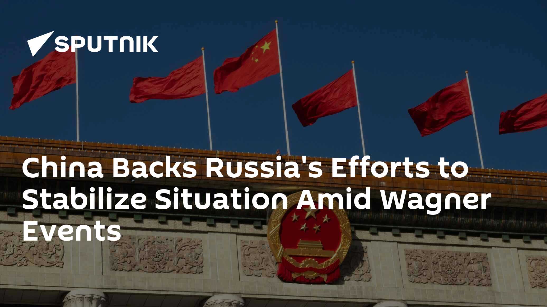 China Backs Russia's Efforts to Stabilize Situation Amid Wagner Events