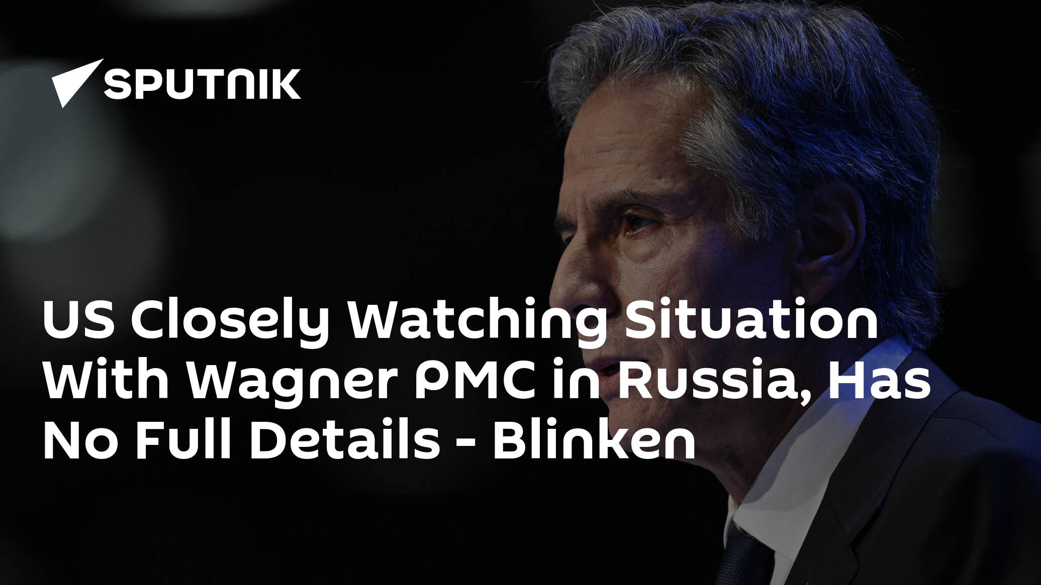 US Closely Watching Situation With Wagner PMC in Russia, Has No Full Details – Blinken