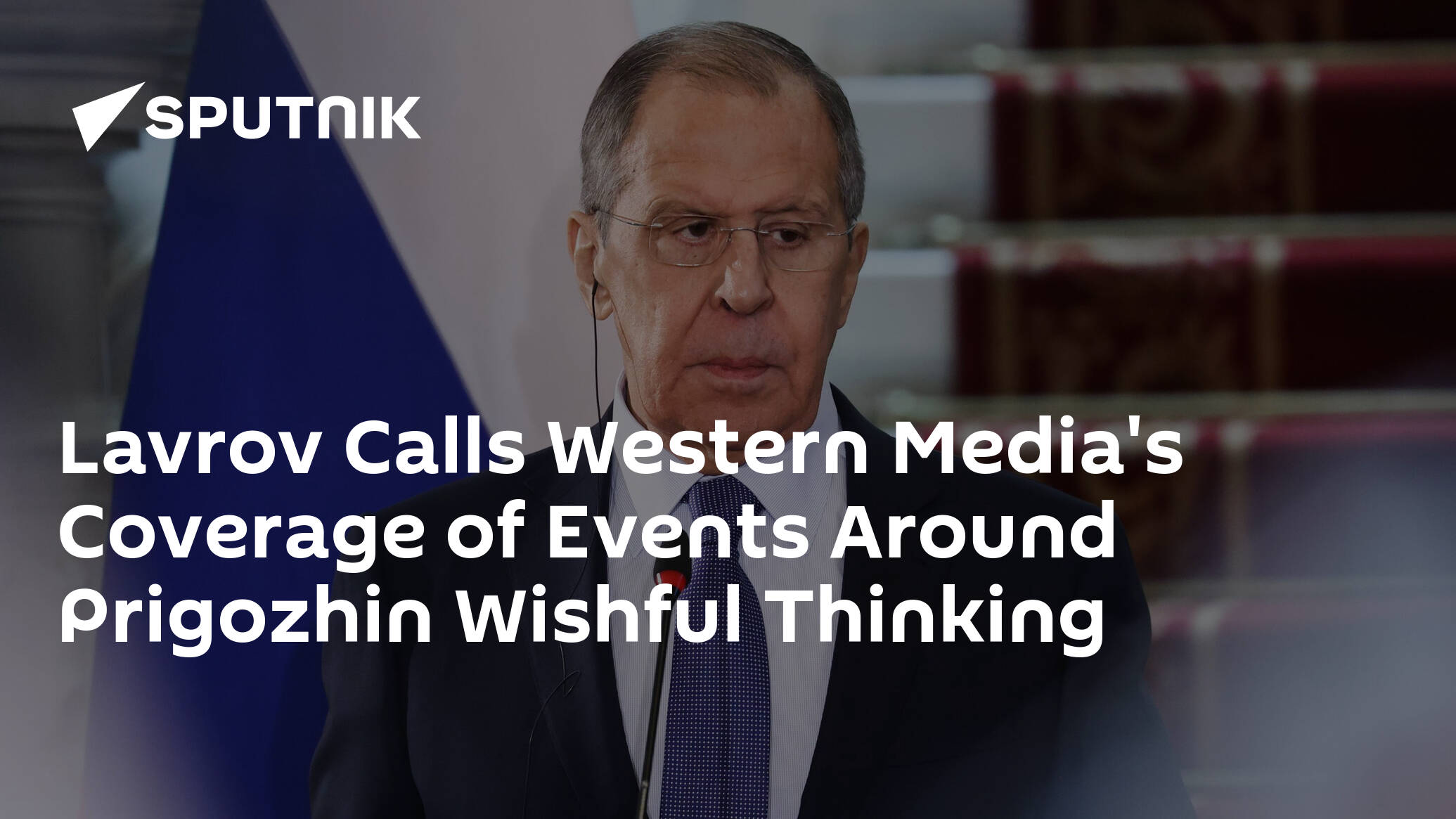 Lavrov Calls Western Media's Coverage of Events Around Prigozhin Wishful Thinking