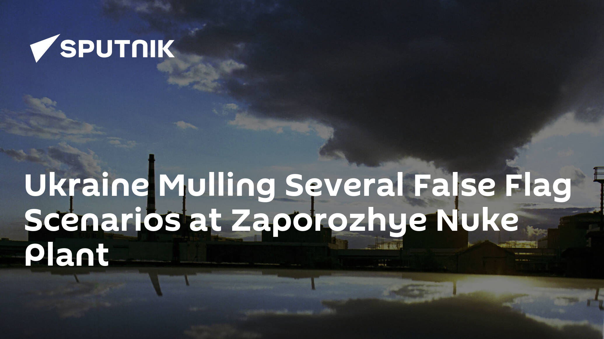 Ukraine Mulling Several False Flag Scenarios at Zaporozhye Nuke Plant