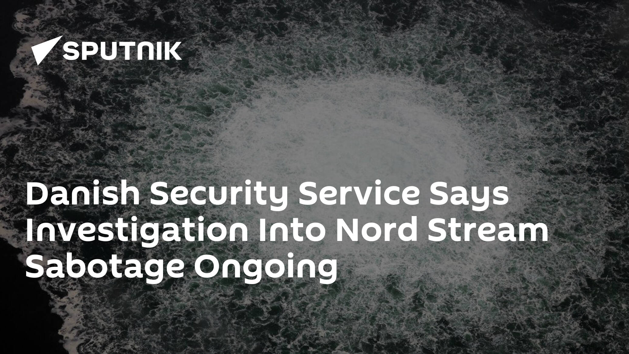 Danish Security Service Says Investigation Into Nord Stream Sabotage Ongoing