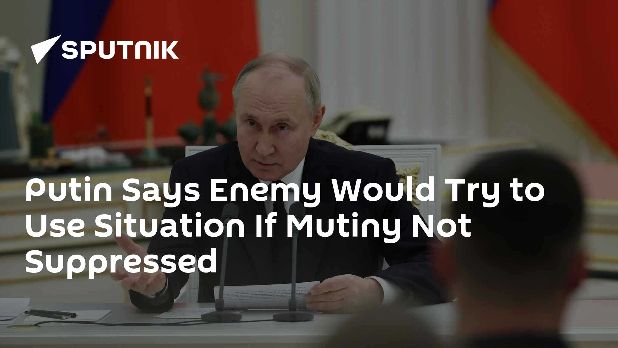 Putin Says Enemy Would Try to Use Situation If Mutiny Not Suppressed Putin Says Enemy Would Try to Use Situation If Mutiny Not Suppressed