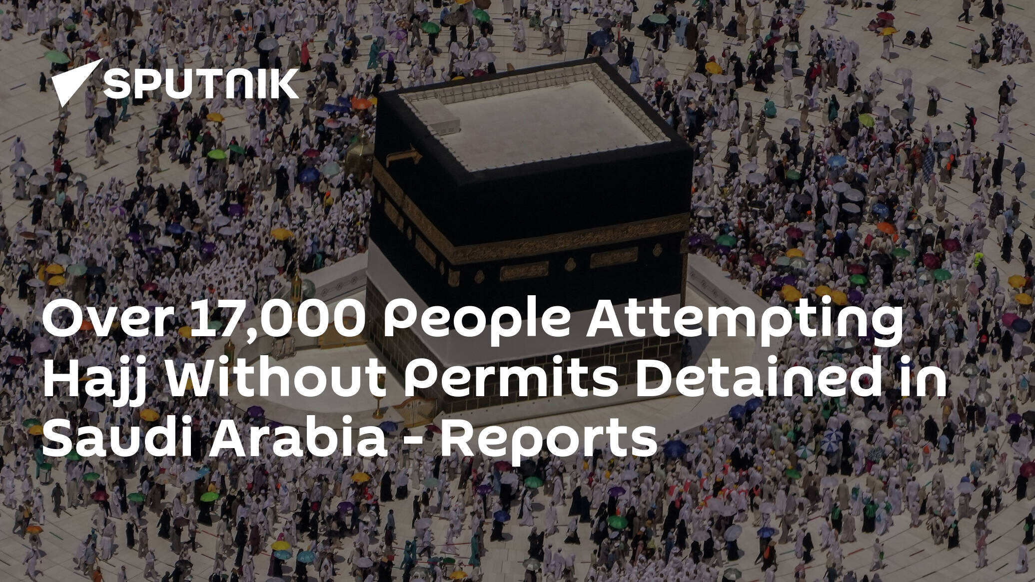 Over 17,000 People Attempting Hajj Without Permits Detained in Saudi Arabia – Reports