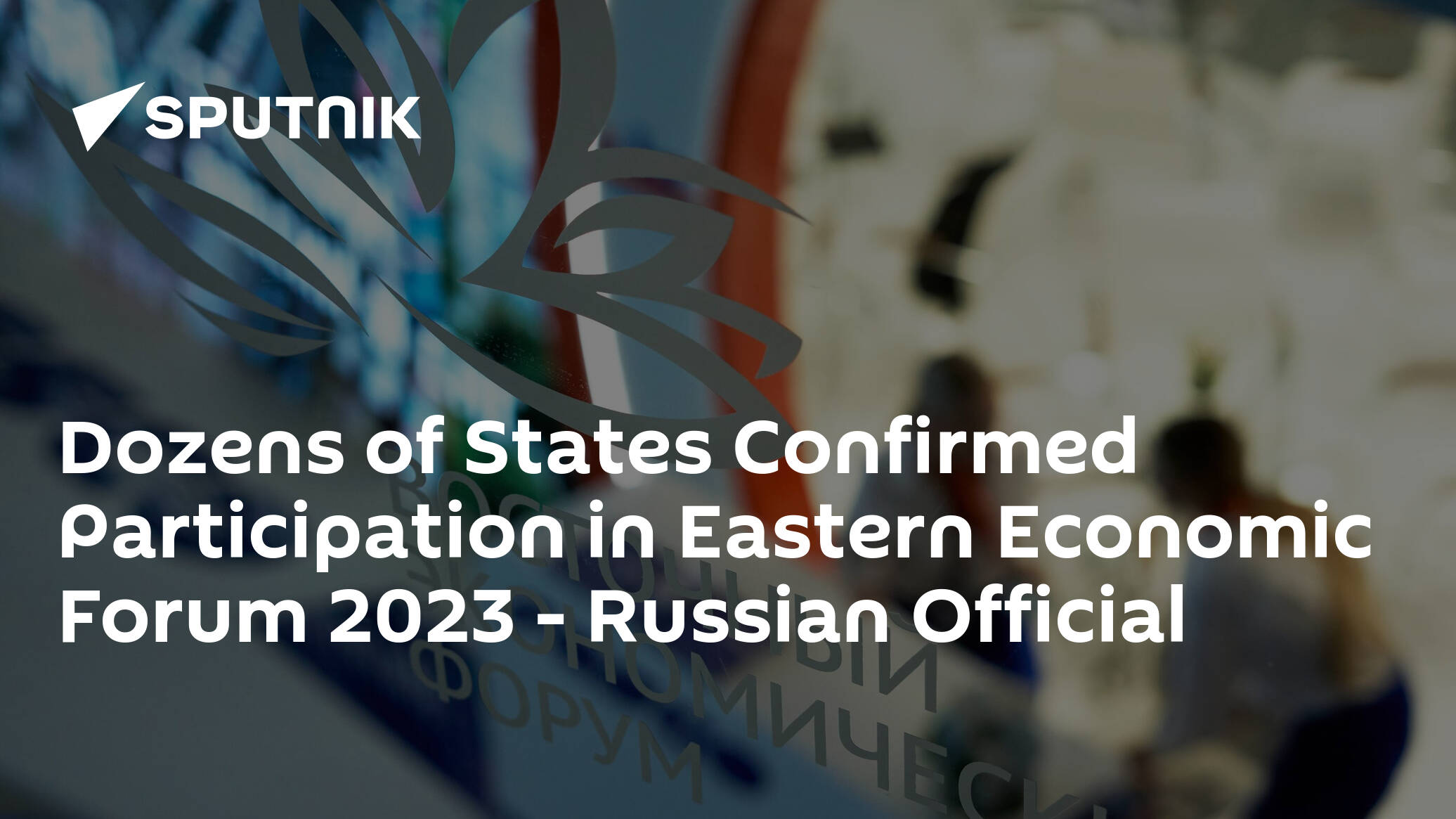 Dozens of States Confirmed Participation in Eastern Economic Forum 2023 – Russian Official