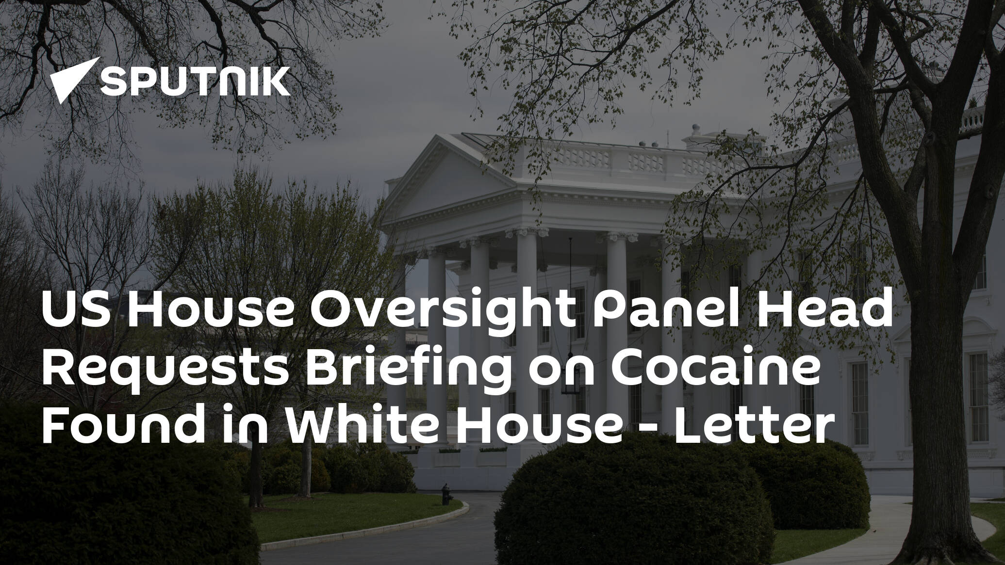 US House Oversight Panel Head Requests Briefing on Cocaine Found in White House – Letter