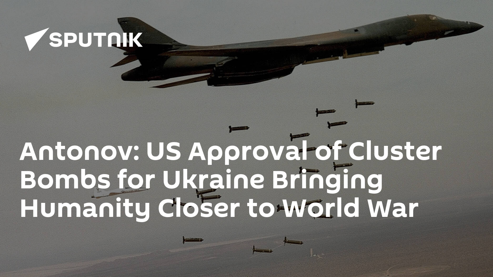 Antonov: US Approval of Cluster Bombs for Ukraine Bringing Humanity Closer to World War