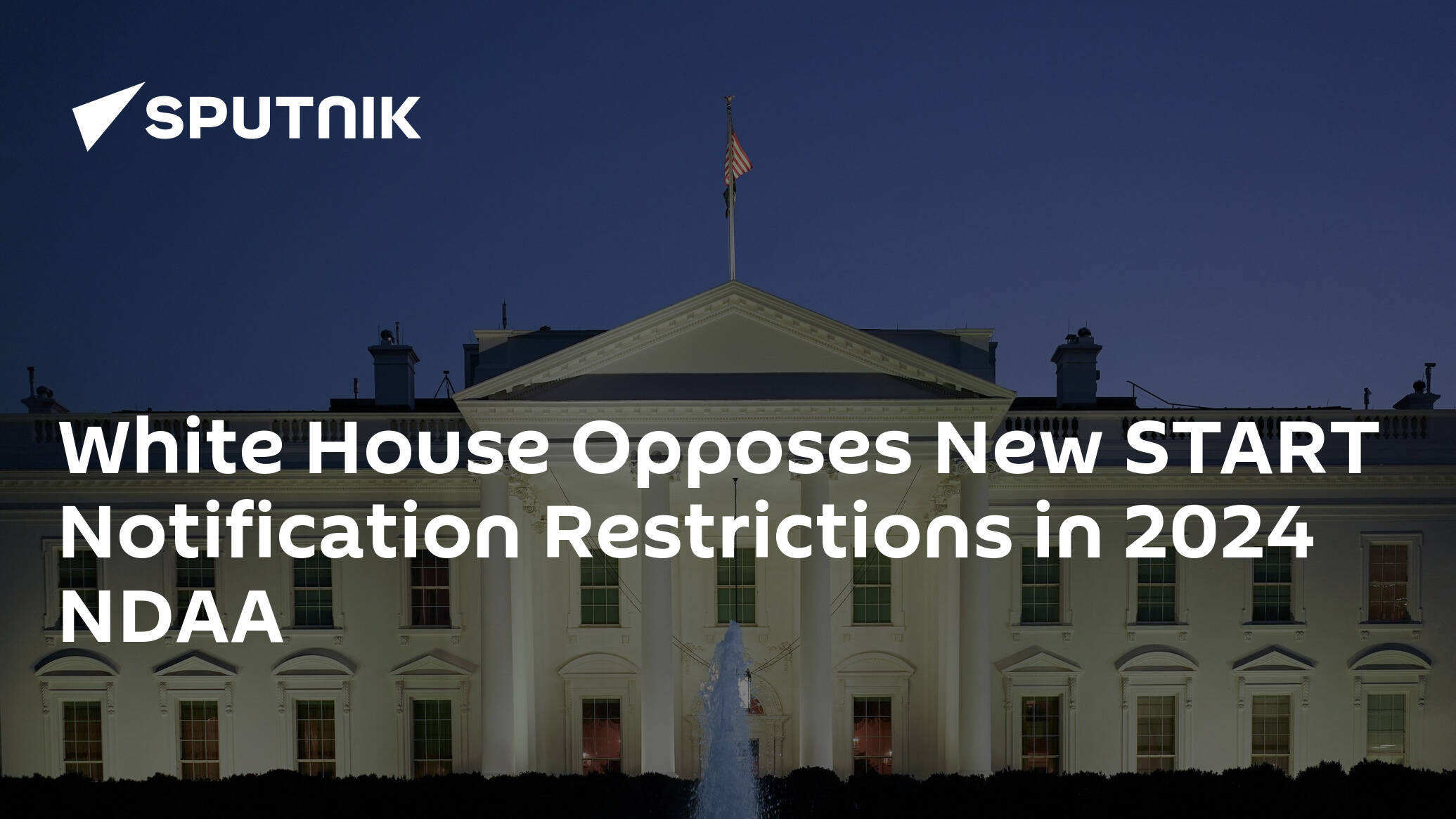 White House Opposes New START Notification Restrictions in 2024 NDAA