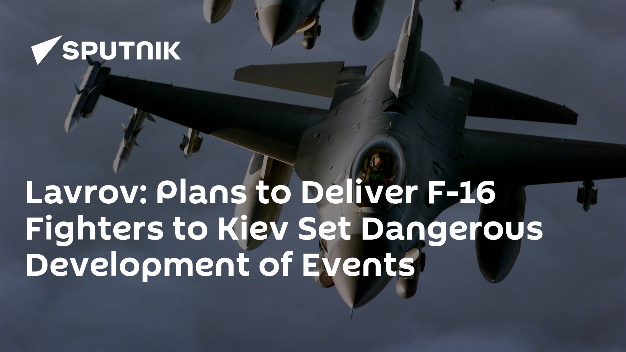 Lavrov: Plans to Deliver F-16 Fighters to Kiev Sets Dangerous Development of Events