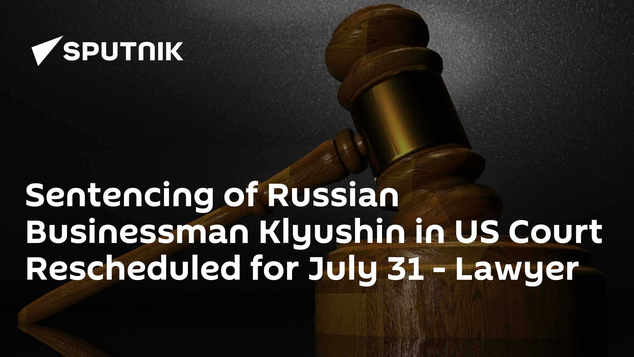 Sentencing of Russian Businessman Klyushin in US Court Rescheduled for July 31 – Lawyer