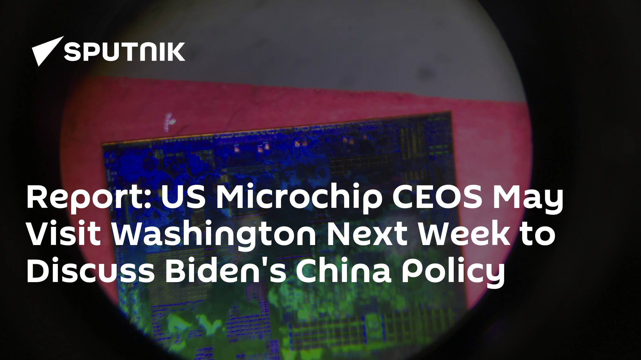 Report: US Microchip CEOS May Visit Washington Next Week to Discuss Biden's China Policy