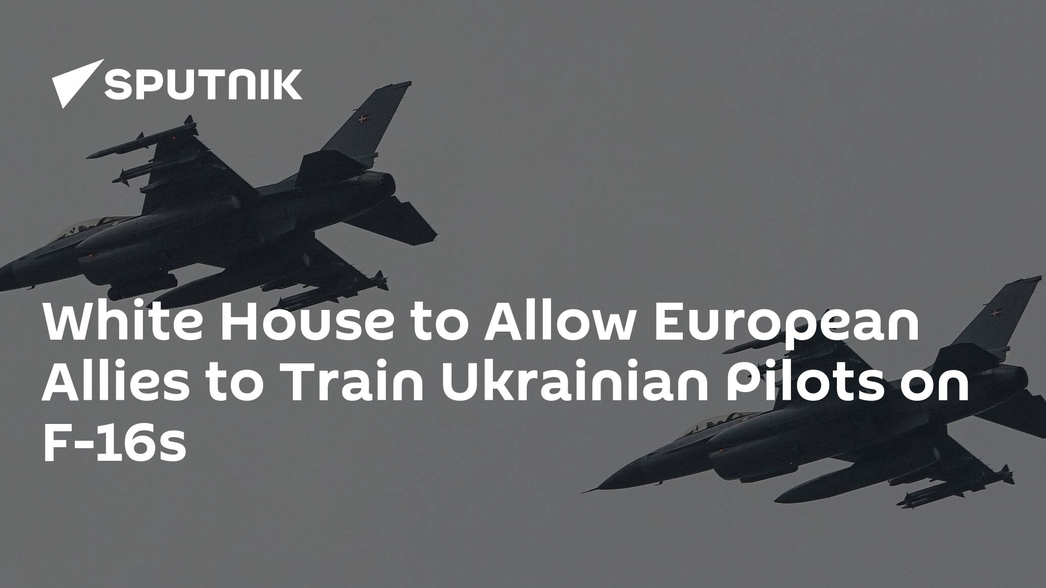 White House to Allow European Allies to Train Ukrainian Pilots on F-16s