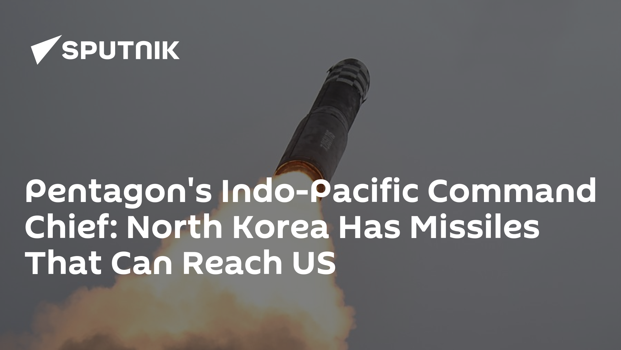 Pentagon's Indo-Pacific Command Chief: North Korea Has Missiles That Can Reach US