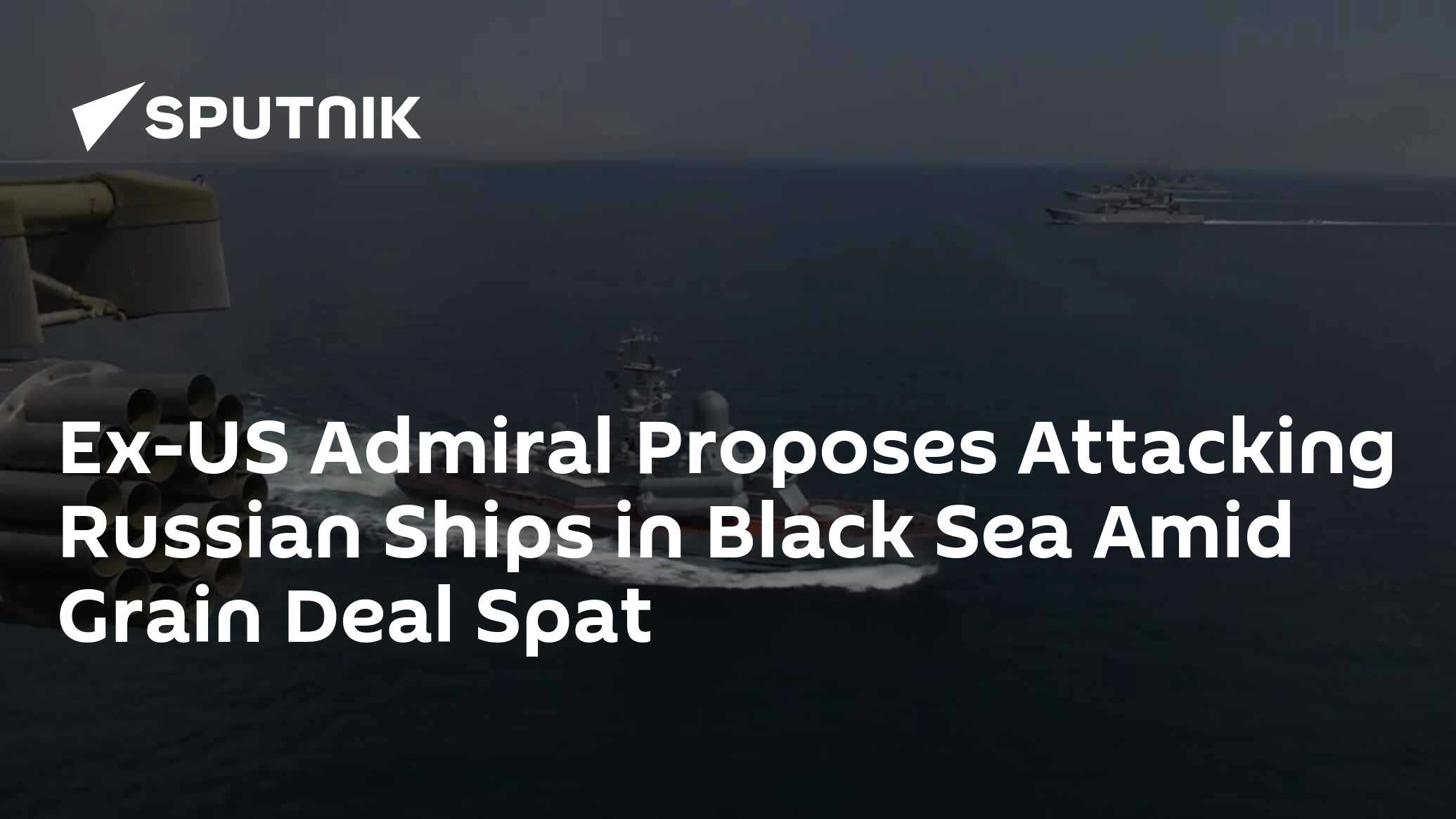 Ex-US Admiral Proposes Attacking Russian Ships in Black Sea Amid Grain Deal Spat