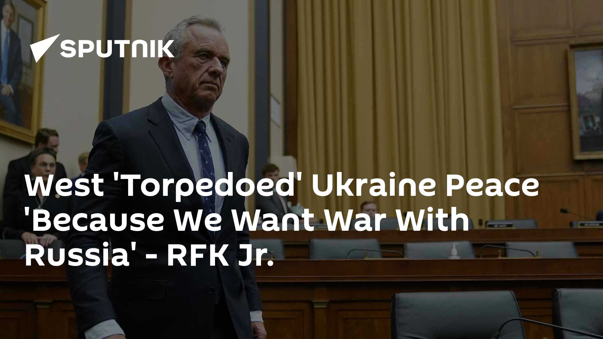 West ‘Torpedoed’ Ukraine Peace ‘Because We Want War With Russia’, RFK ...