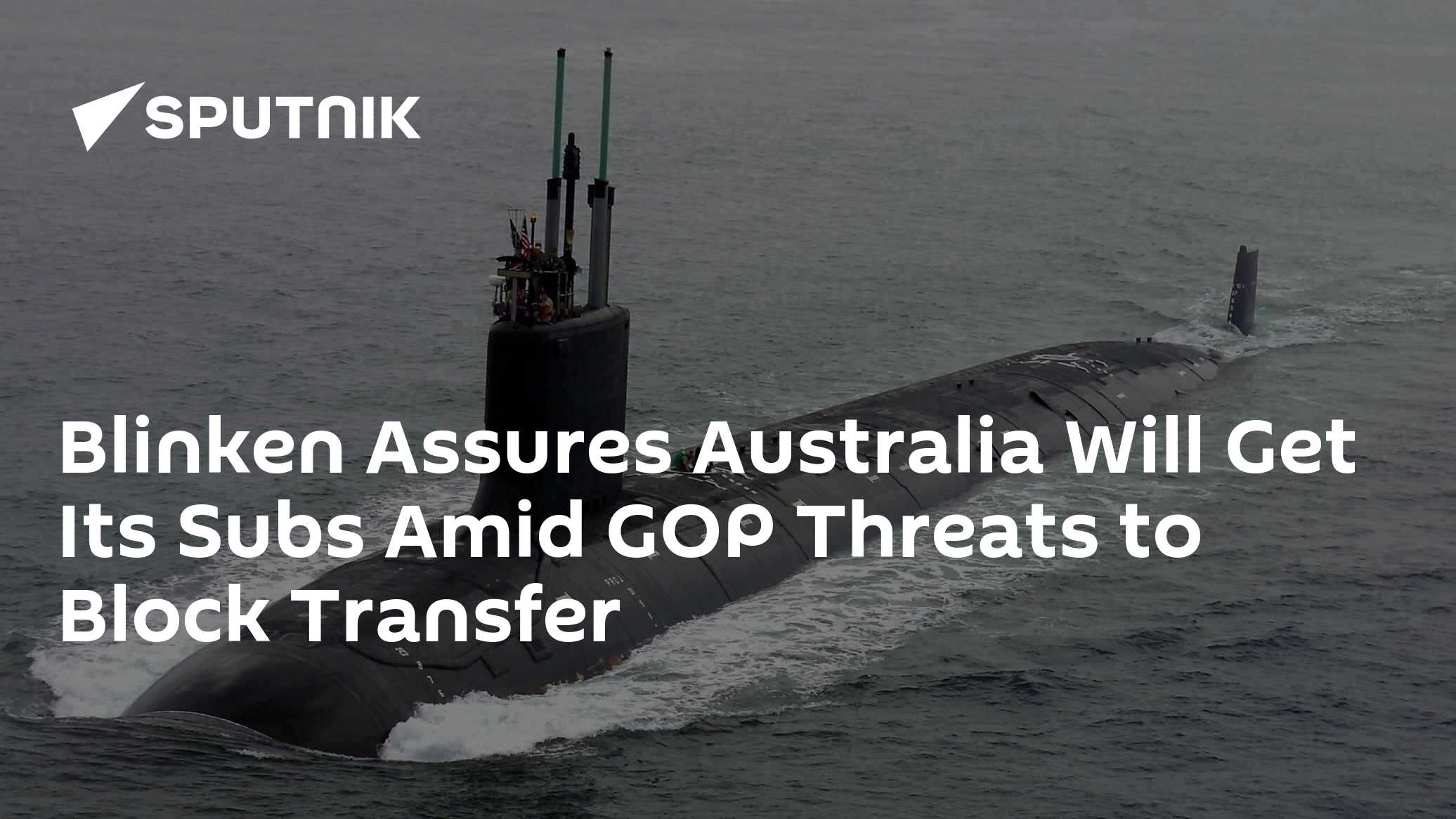 Blinken Assures Australia Will Get Its Subs Amid GOP Threats to Block Transfer - Vimarsana News