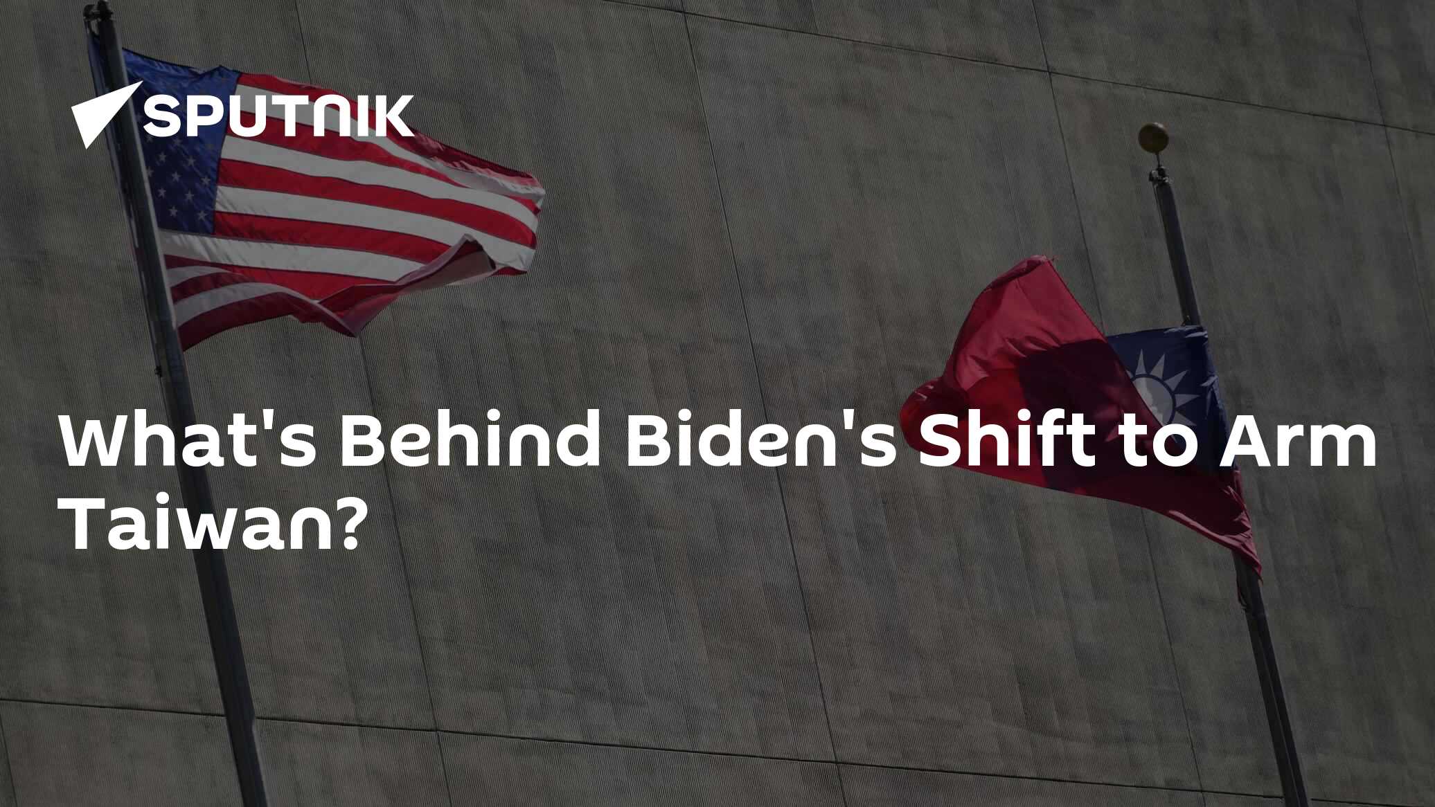 What's Behind Biden's Shift to Arm Taiwan?