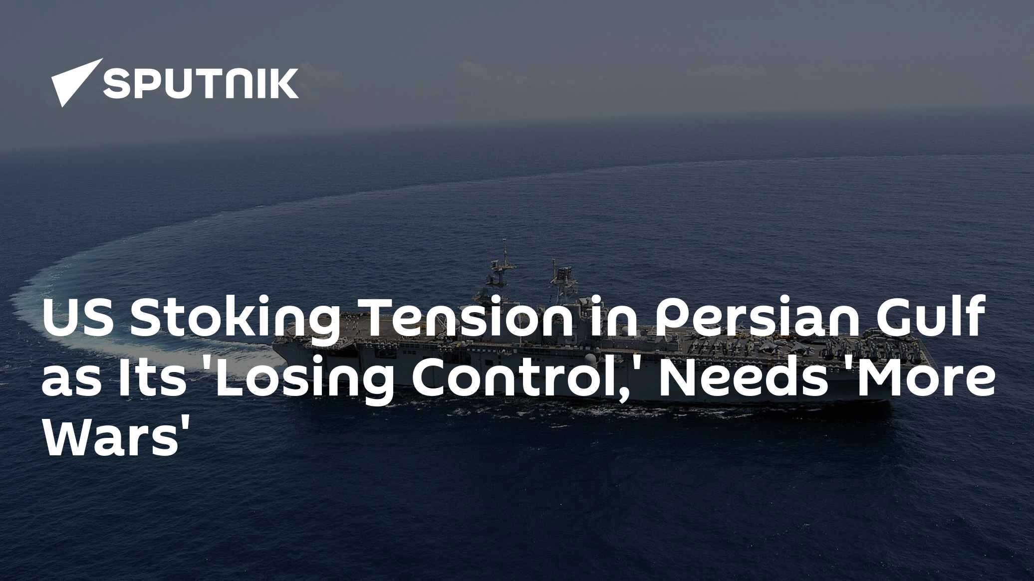 US Stoking Tension in Persian Gulf As Its 'Losing Control', Needs 'More Wars' - Vimarsana News