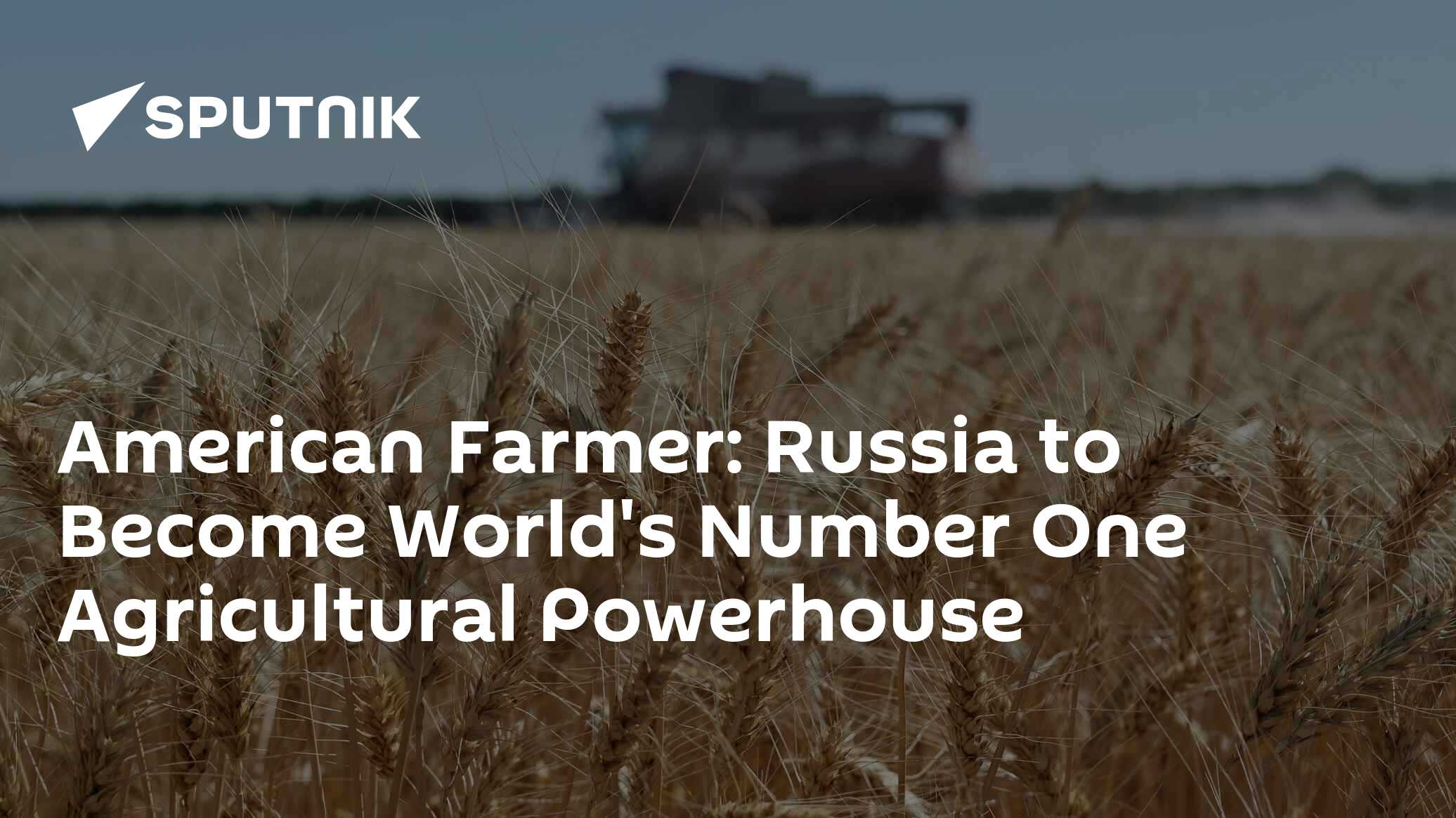 American Farmer: Russia to Become World's Number One Agricultural Powerhouse - Vimarsana News