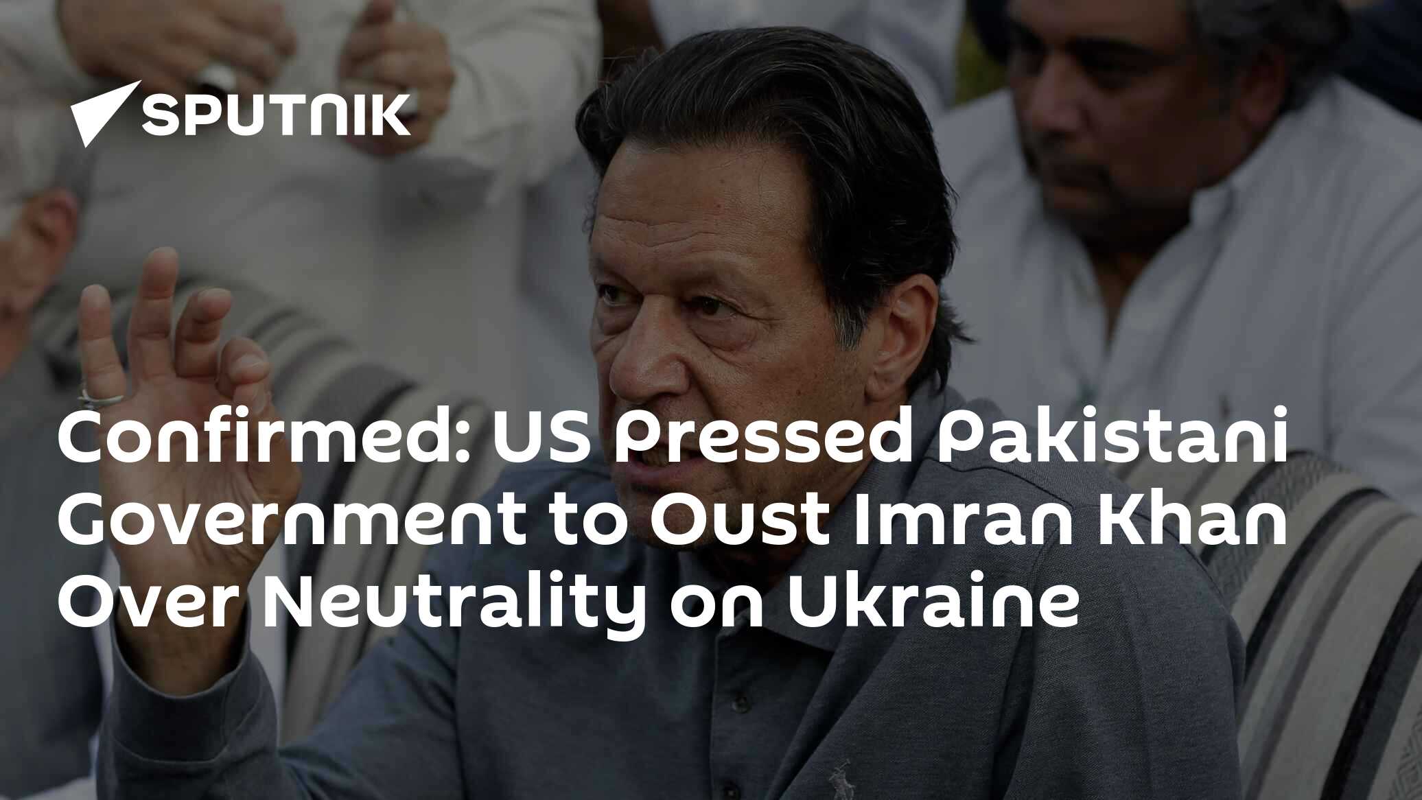 Confirmed US Pressed Pakistani Government to Oust Imran Khan Over