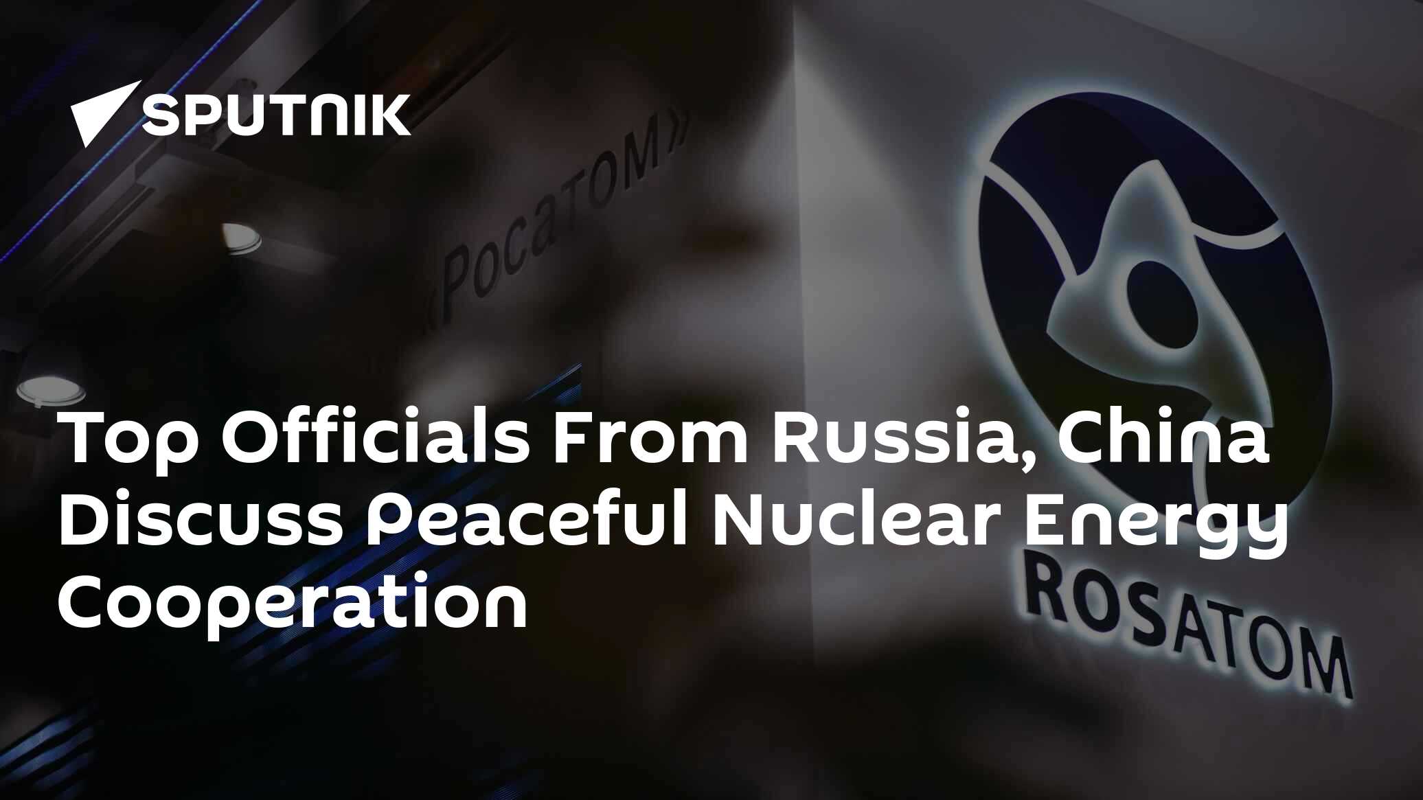 Top Officials From Russia, China Discuss Peaceful Nuclear Energy ...