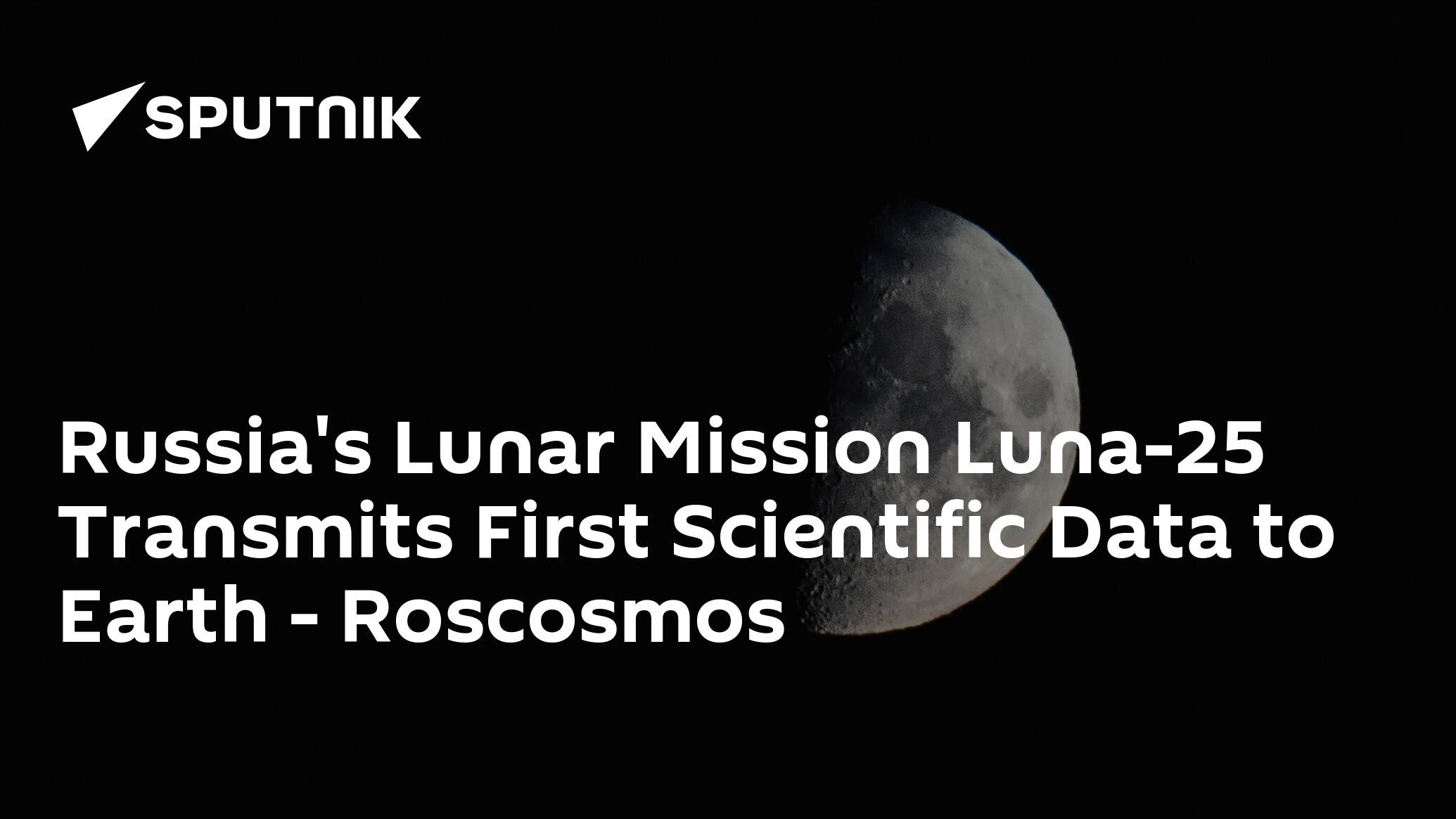 Russia's Lunar Mission Luna-25 Transmits First Scientific Data to Earth – Roscosmos