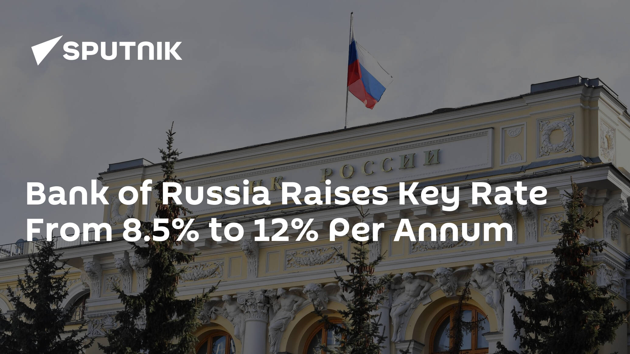 Bank of Russia Raises Key Rate From 8.5% to 12% Per Annum