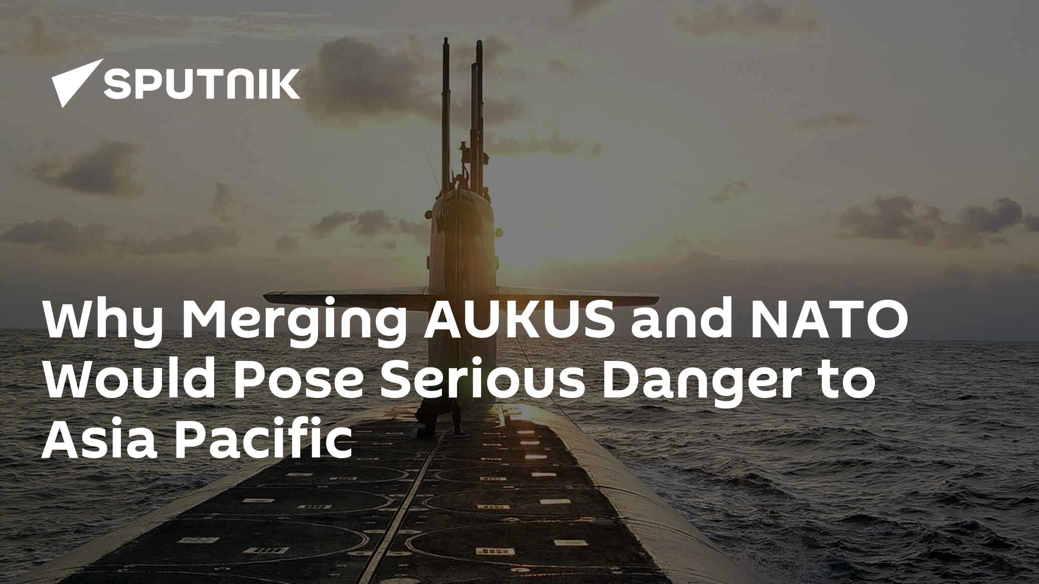 Why Merging AUKUS & NATO Would Pose Serious Danger To Asia Pacific