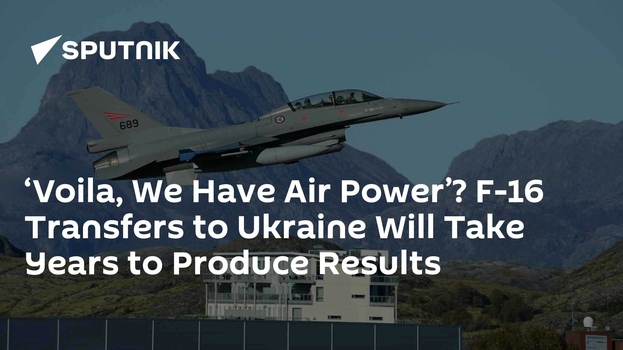 F-16 Transfers To Ukraine Will Take Years To Produce Results - Experts