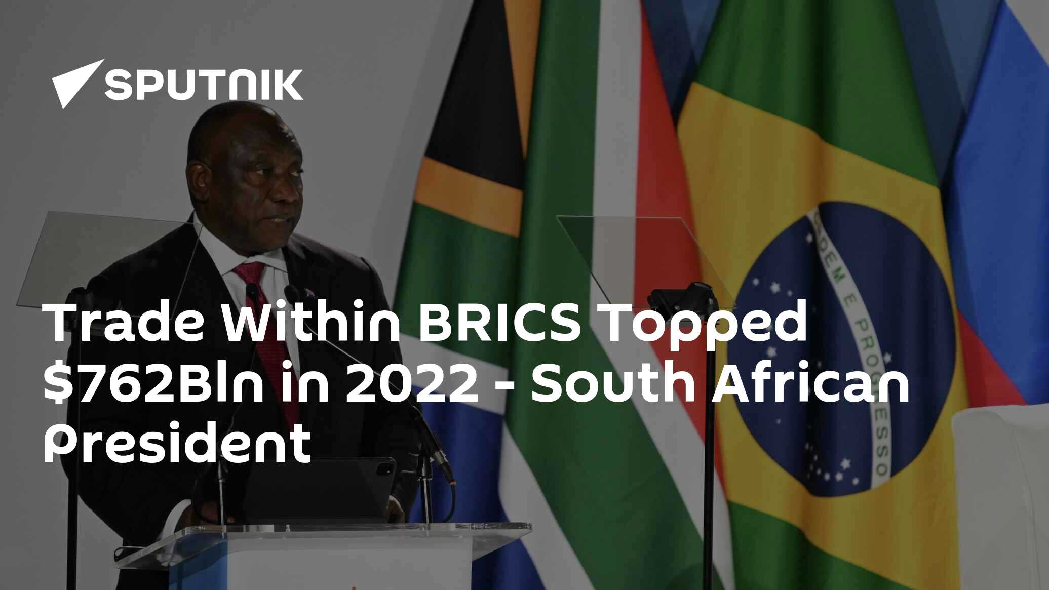 Trade Within BRICS Topped 2Bln in 2022 – South African President Trade Within BRICS Topped 2Bln in 2022 – South African President