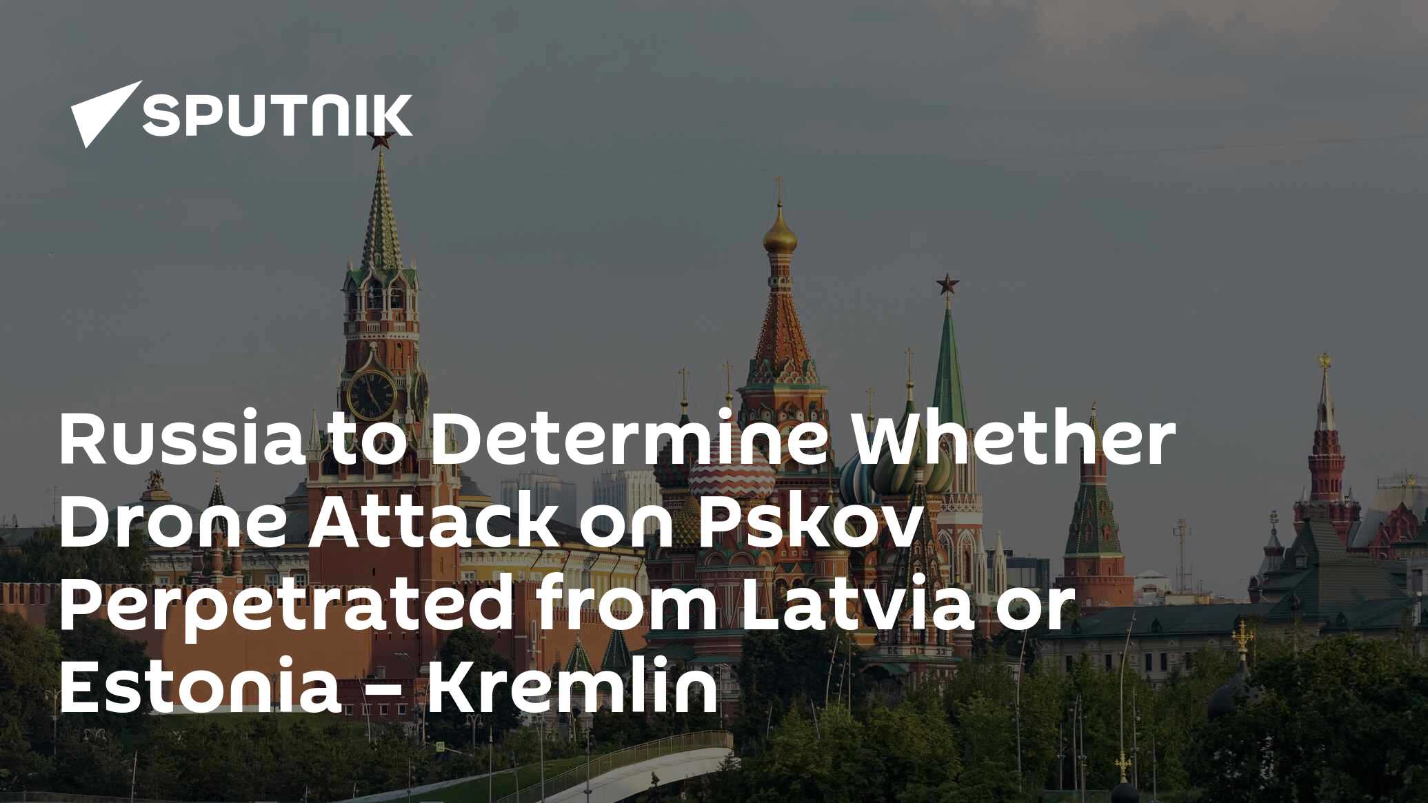 Russia to Determine Whether Drone Attack on Pskov Perpetrated from Latvia or Estonia – Kremlin